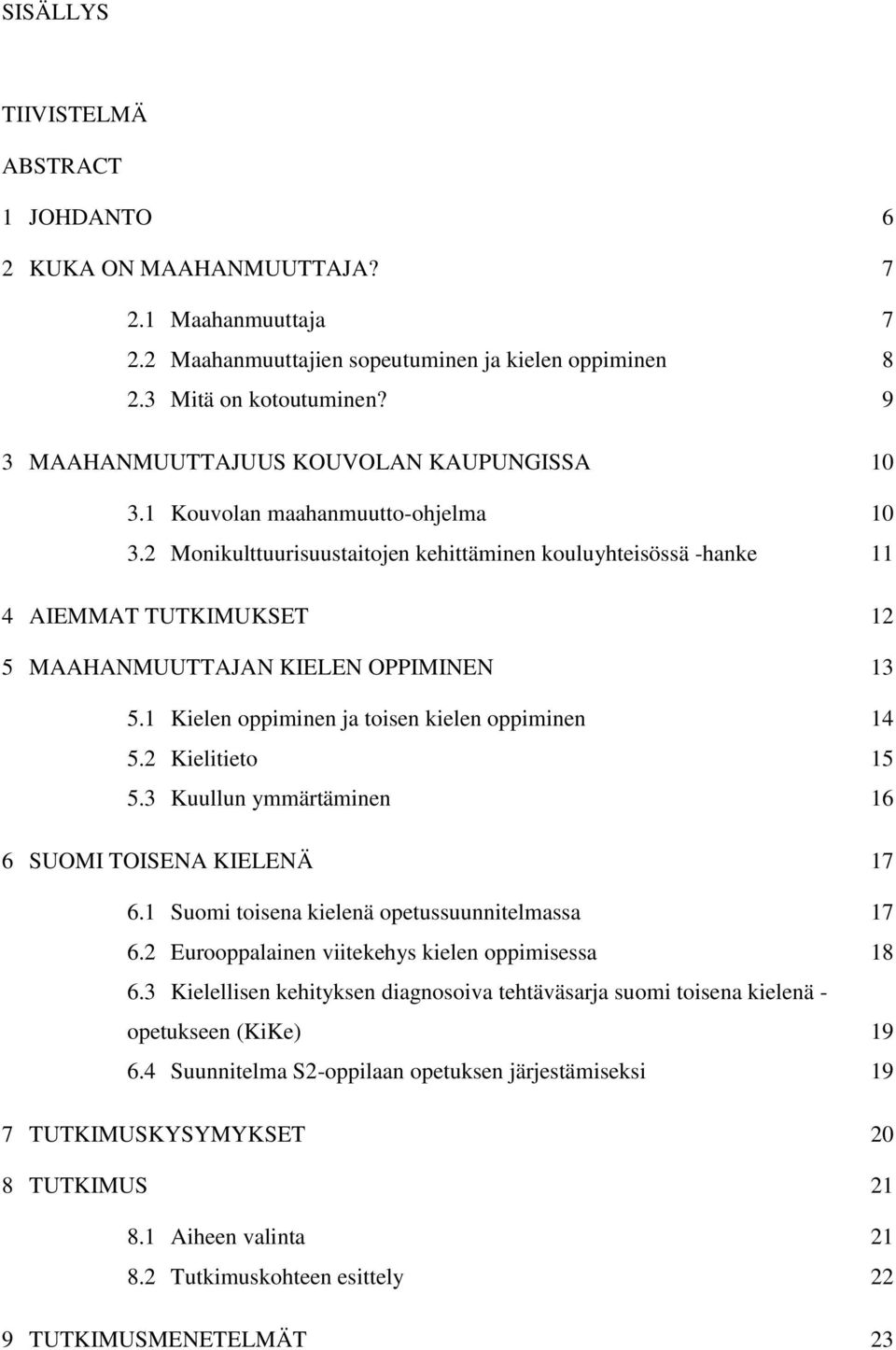 2 Monikulttuurisuustaitojen kehittäminen kouluyhteisössä -hanke 11 4 AIEMMAT TUTKIMUKSET 12 5 MAAHANMUUTTAJAN KIELEN OPPIMINEN 13 5.1 Kielen oppiminen ja toisen kielen oppiminen 14 5.