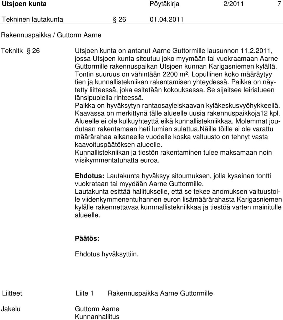 Se sijaitsee leirialueen länsipuolella rinteessä. Paikka on hyväksytyn rantaosayleiskaavan kyläkeskusvyöhykkeellä. Kaavassa on merkittynä tälle alueelle uusia rakennuspaikkoja12 kpl.