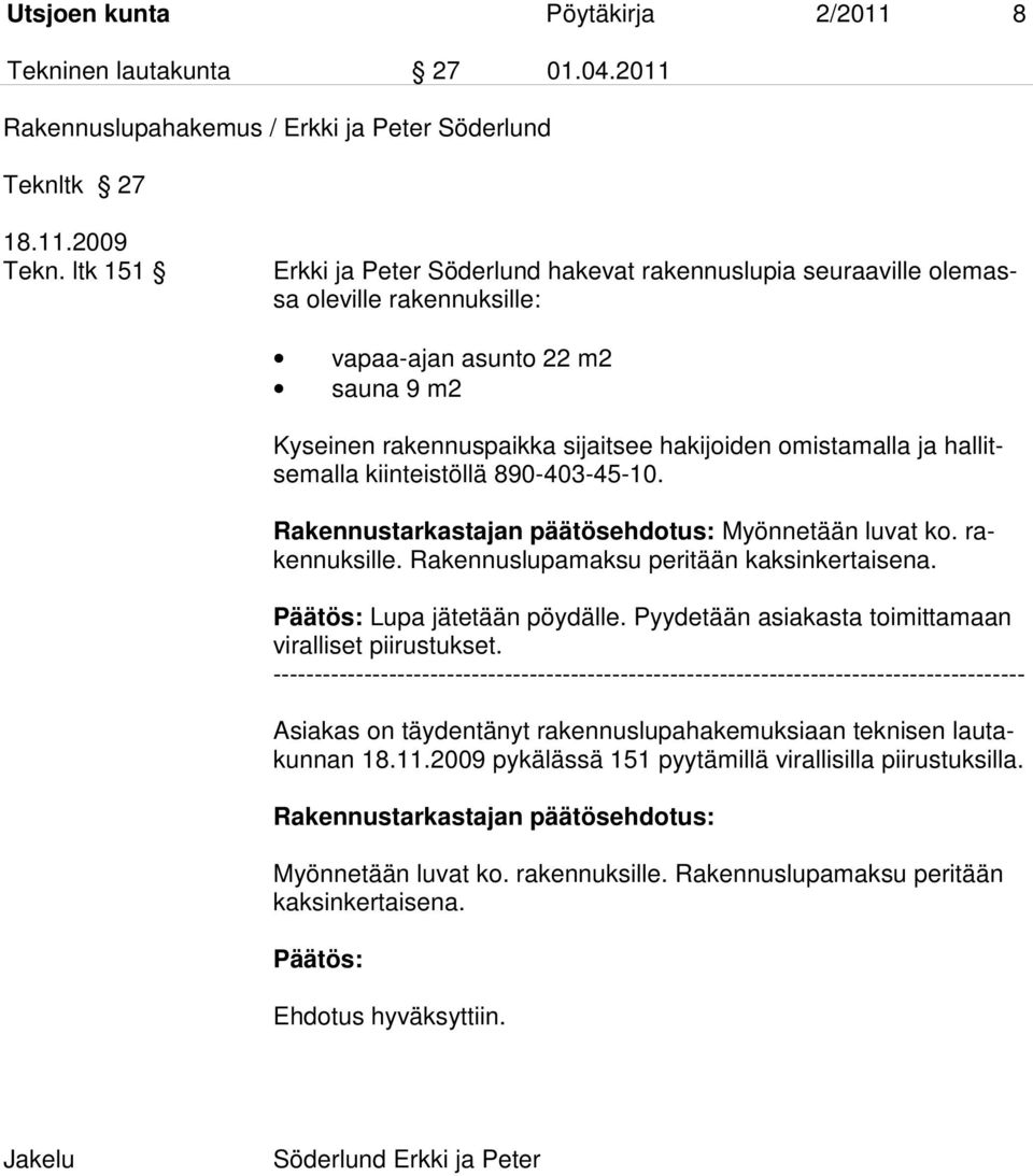 hallitsemalla kiinteistöllä 890-403-45-10. Rakennustarkastajan päätösehdotus: Myönnetään luvat ko. rakennuksille. Rakennuslupamaksu peritään kaksinkertaisena. Lupa jätetään pöydälle.