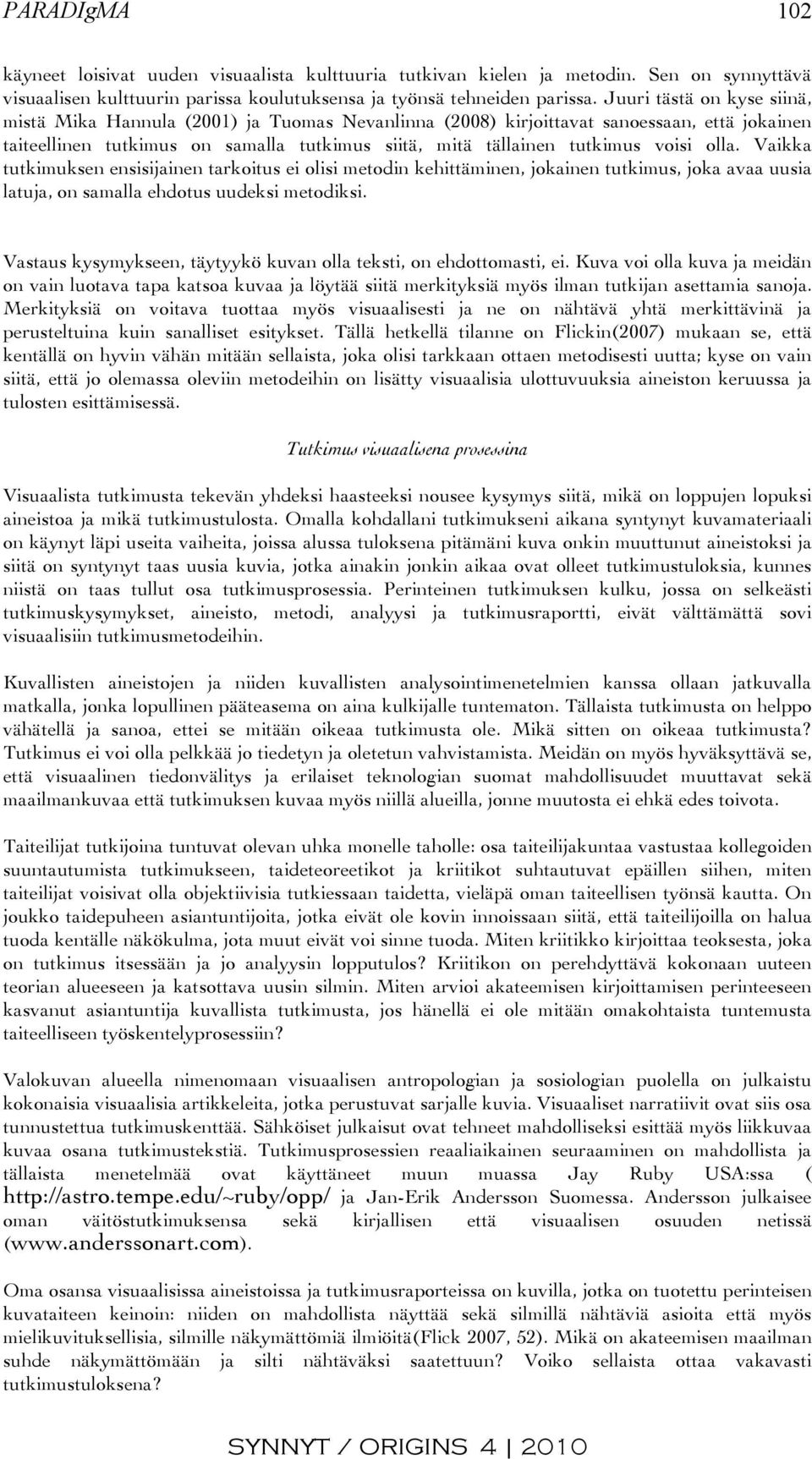 olla. Vaikka tutkimuksen ensisijainen tarkoitus ei olisi metodin kehittäminen, jokainen tutkimus, joka avaa uusia latuja, on samalla ehdotus uudeksi metodiksi.