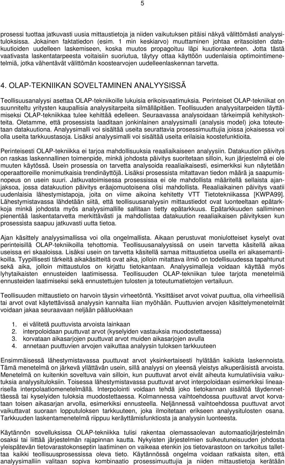 Jotta tästä vaativasta laskentatarpeesta voitaisiin suoriutua, täytyy ottaa käyttöön uudenlaisia optimointimenetelmiä, jotka vähentävät välittömän koostearvojen uudelleenlaskennan tarvetta. 4.