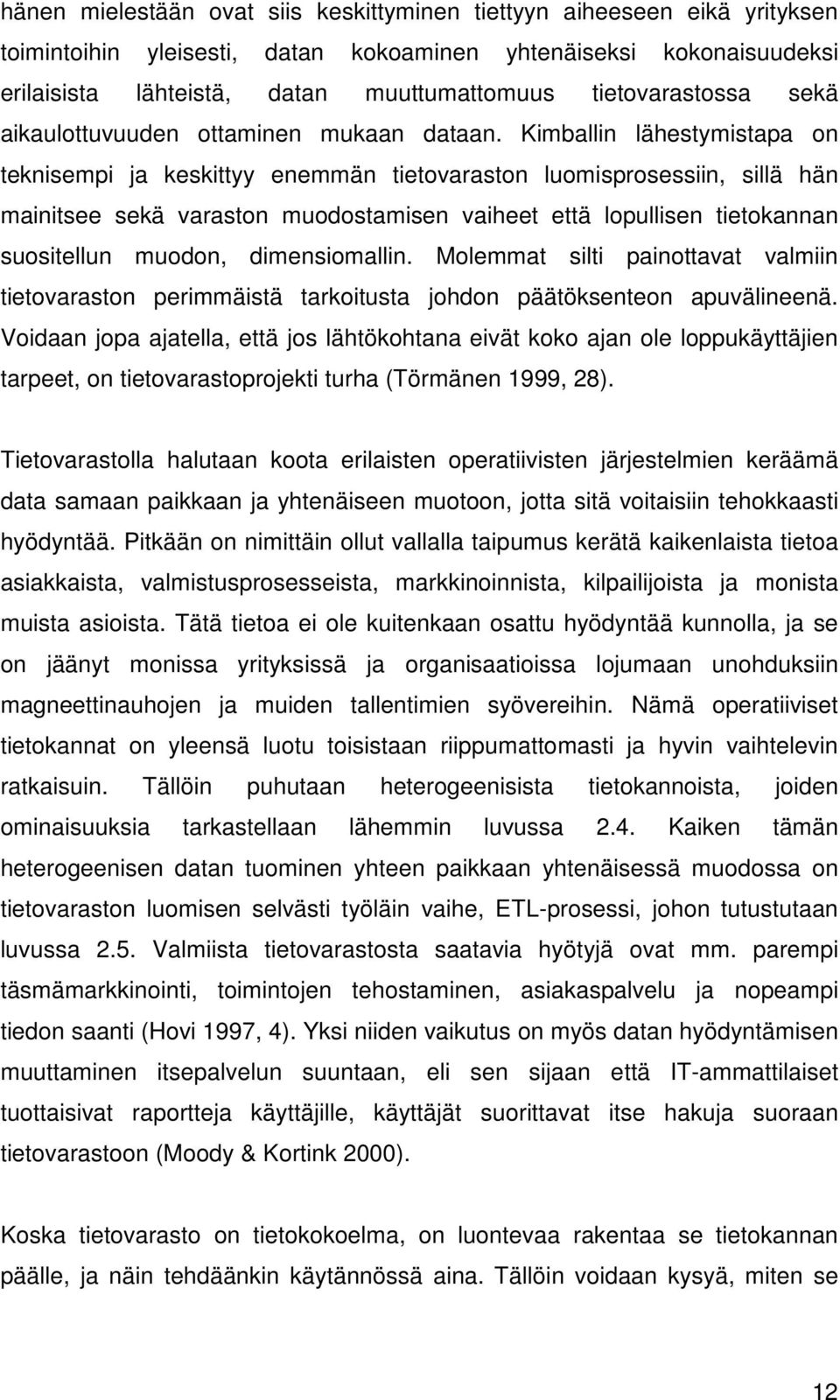 Kimballin lähestymistapa on teknisempi ja keskittyy enemmän tietovaraston luomisprosessiin, sillä hän mainitsee sekä varaston muodostamisen vaiheet että lopullisen tietokannan suositellun muodon,