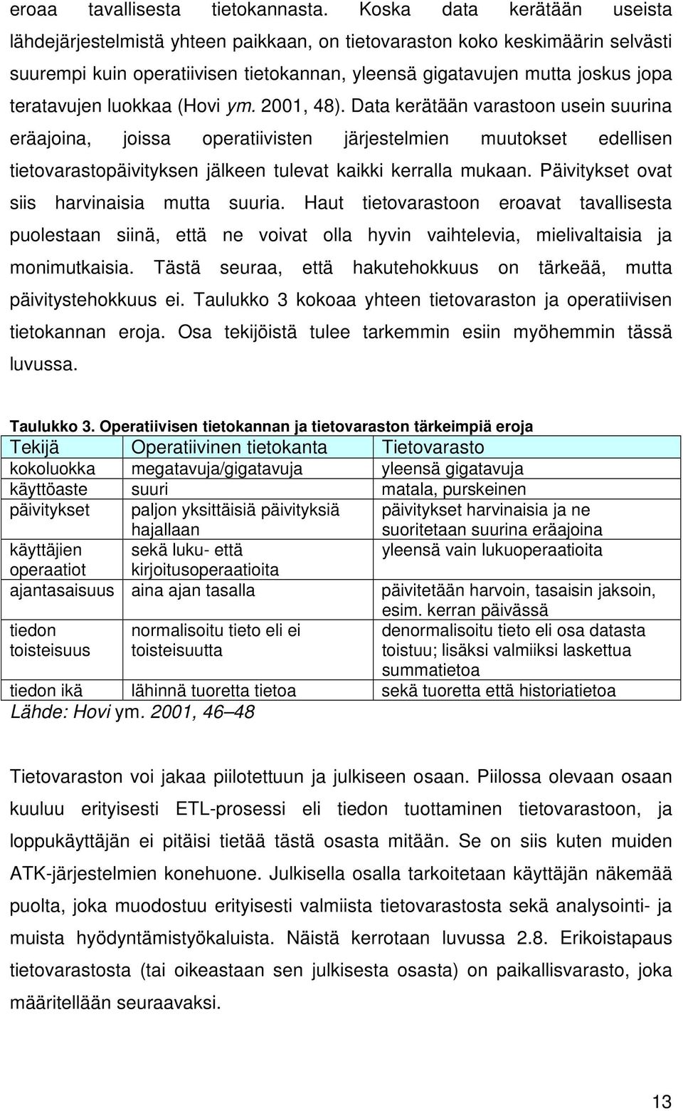 luokkaa (Hovi ym. 2001, 48). Data kerätään varastoon usein suurina eräajoina, joissa operatiivisten järjestelmien muutokset edellisen tietovarastopäivityksen jälkeen tulevat kaikki kerralla mukaan.