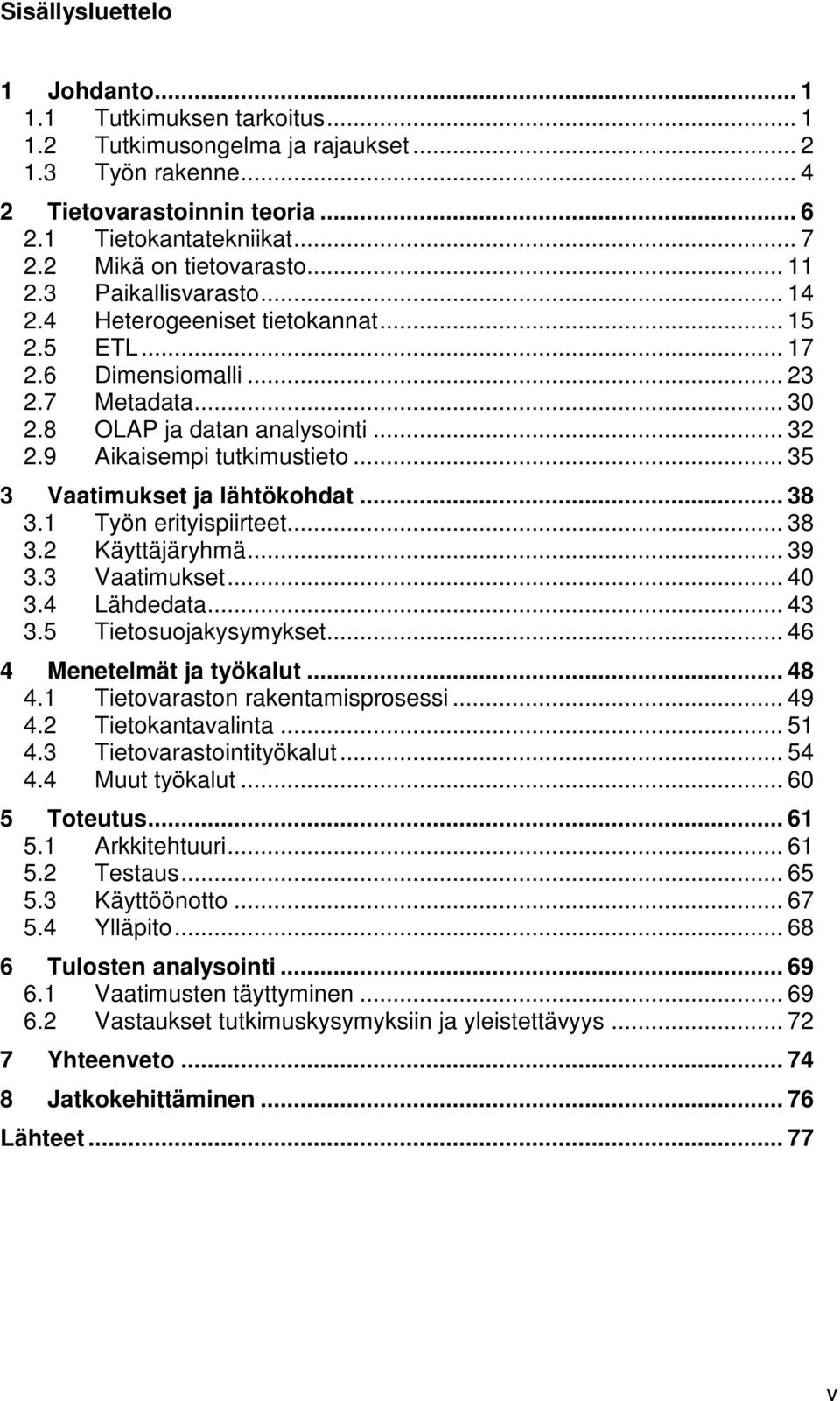 9 Aikaisempi tutkimustieto... 35 3 Vaatimukset ja lähtökohdat... 38 3.1 Työn erityispiirteet... 38 3.2 Käyttäjäryhmä... 39 3.3 Vaatimukset... 40 3.4 Lähdedata... 43 3.5 Tietosuojakysymykset.