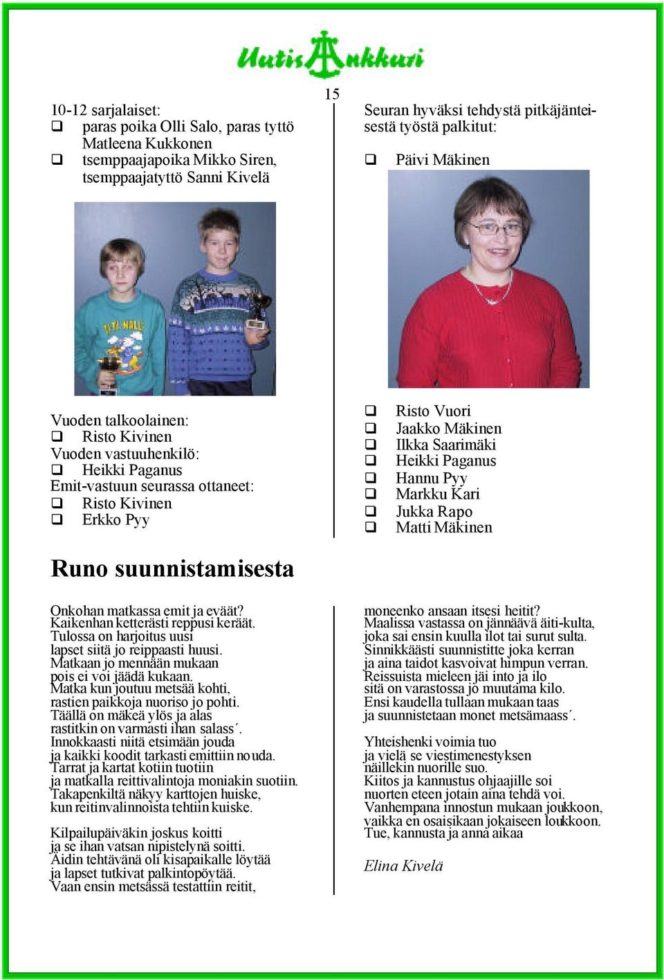 Saarimäki Heikki Paganus Hannu Pyy Markku Kari Jukka Rapo Matti Mäkinen Onkohan matkassa emit ja eväät? Kaikenhan ketterästi reppusi keräät. Tulossa on harjoitus uusi lapset siitä jo reippaasti huusi.