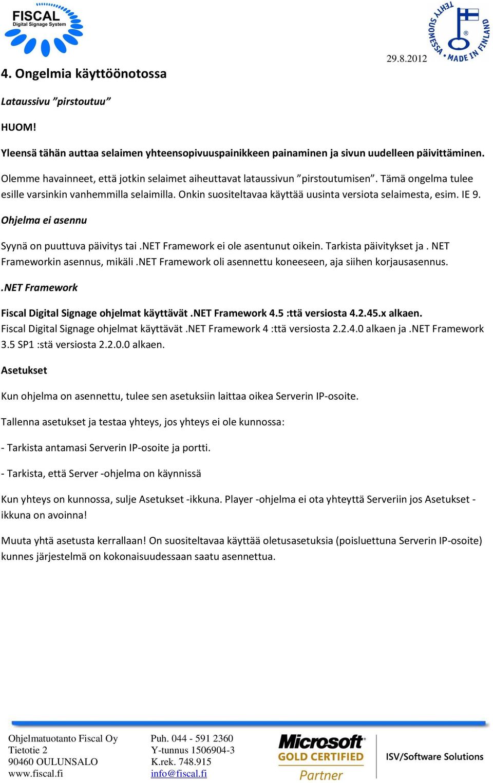 Onkin suositeltavaa käyttää uusinta versiota selaimesta, esim. IE 9. Ohjelma ei asennu Syynä on puuttuva päivitys tai.net Framework ei ole asentunut oikein. Tarkista päivitykset ja.