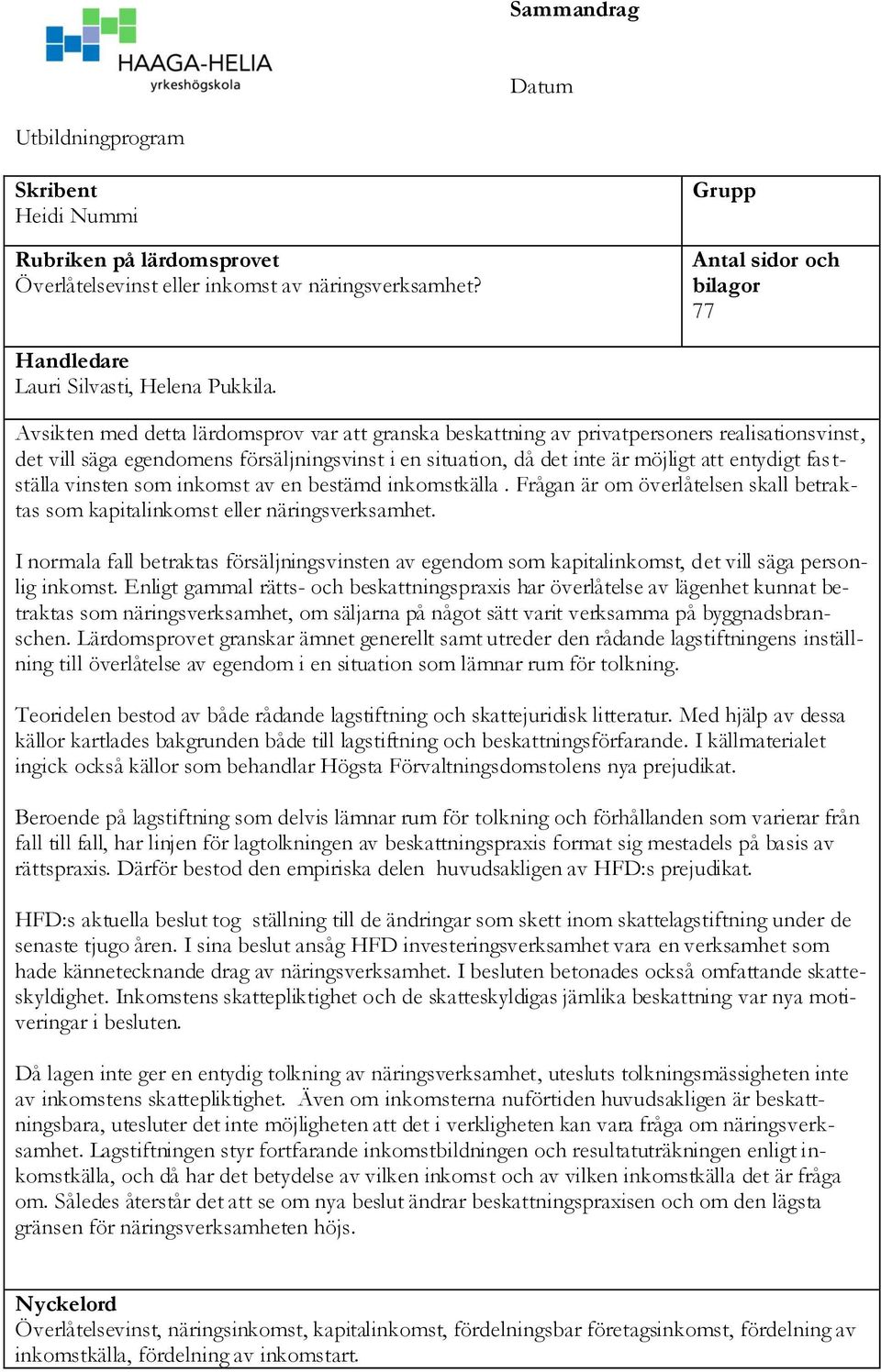 Avsikten med detta lärdomsprov var att granska beskattning av privatpersoners realisationsvinst, det vill säga egendomens försäljningsvinst i en situation, då det inte är möjligt att entydigt