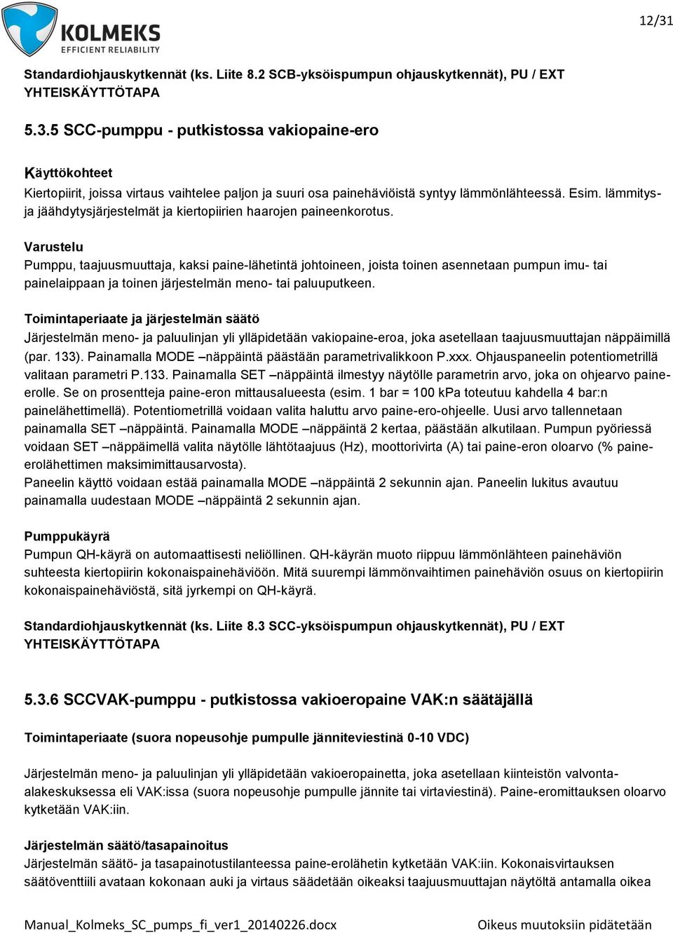 Varustelu Pumppu, taajuusmuuttaja, kaksi paine-lähetintä johtoineen, joista toinen asennetaan pumpun imu- tai painelaippaan ja toinen järjestelmän meno- tai paluuputkeen.