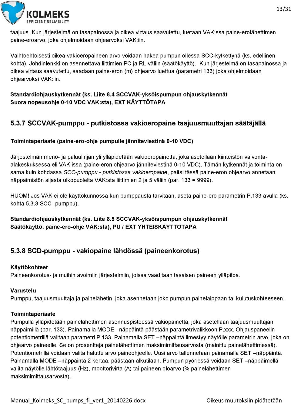 Kun järjestelmä on tasapainossa ja oikea virtaus saavutettu, saadaan paine-eron (m) ohjearvo luettua (parametri 133) joka ohjelmoidaan ohjearvoksi VAK:iin. Standardiohjauskytkennät (ks. Liite 8.