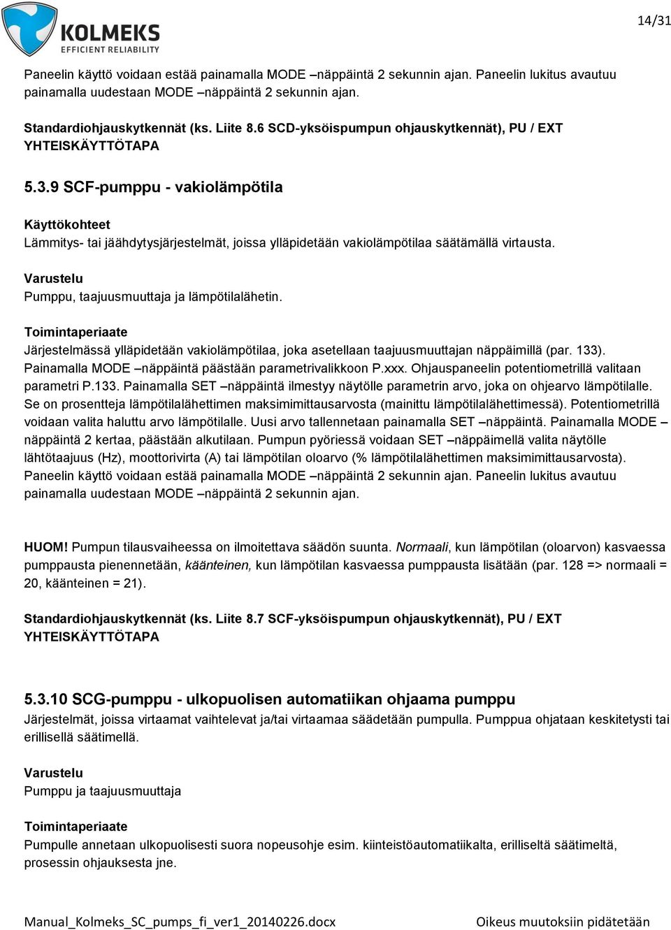 9 SCF-pumppu - vakiolämpötila Käyttökohteet Lämmitys- tai jäähdytysjärjestelmät, joissa ylläpidetään vakiolämpötilaa säätämällä virtausta. Varustelu Pumppu, taajuusmuuttaja ja lämpötilalähetin.