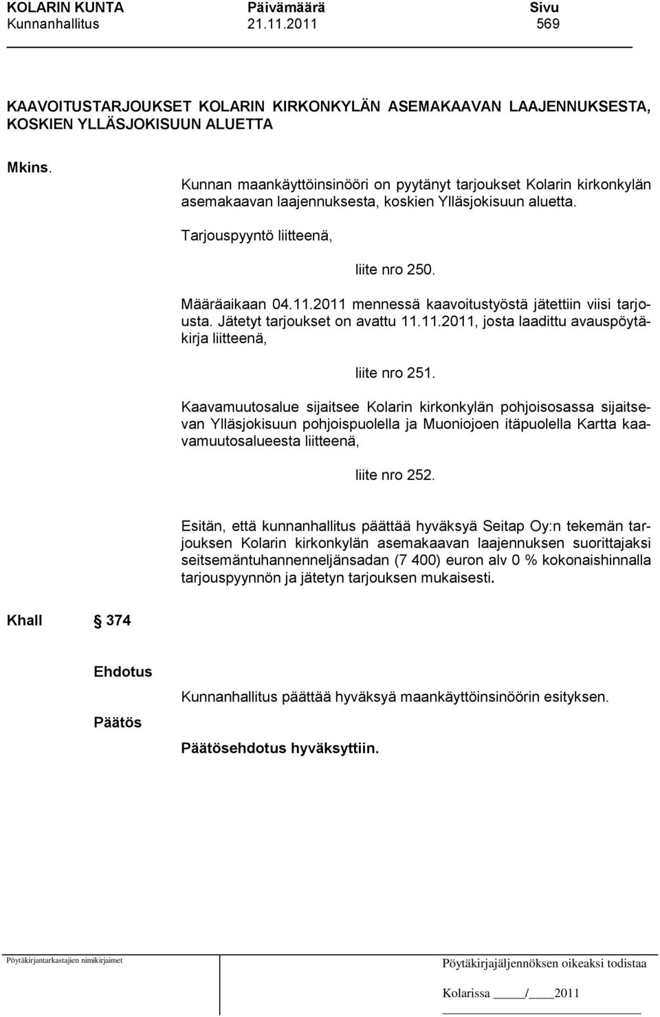 2011 mennessä kaavoitustyöstä jätettiin viisi tarjousta. Jätetyt tarjoukset on avattu 11.11.2011, josta laadittu avauspöytäkirja liitteenä, liite nro 251.