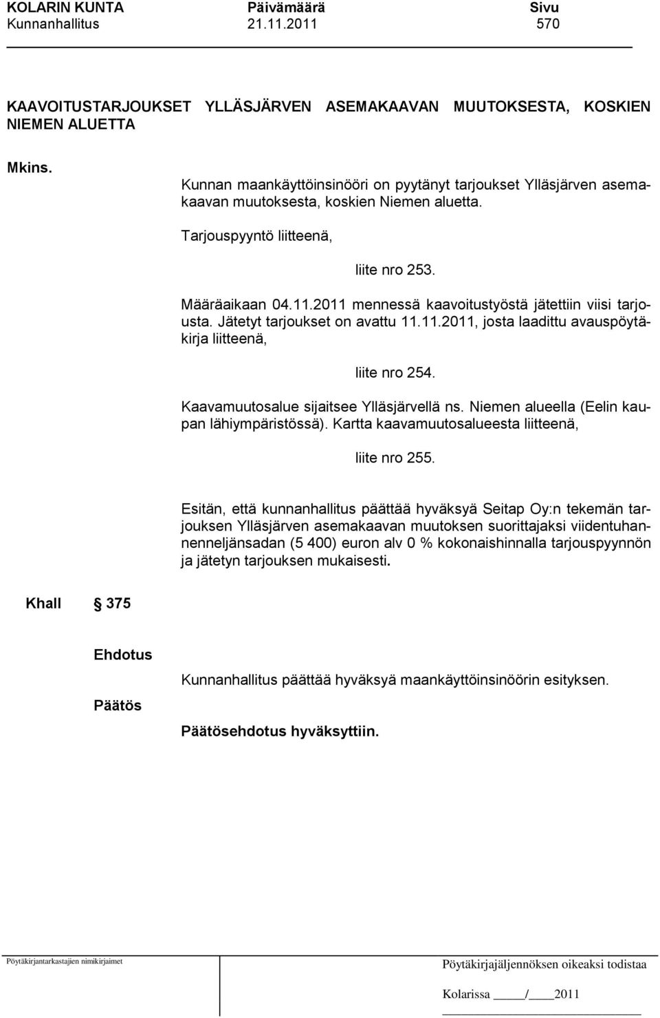 2011 mennessä kaavoitustyöstä jätettiin viisi tarjousta. Jätetyt tarjoukset on avattu 11.11.2011, josta laadittu avauspöytäkirja liitteenä, liite nro 254. Kaavamuutosalue sijaitsee Ylläsjärvellä ns.