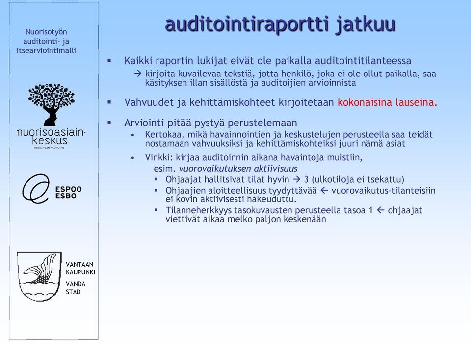 Arviointi pitää pystyä perustelemaan Kertokaa, mikä havainnointien ja keskustelujen perusteella saa teidät nostamaan vahvuuksiksi ja kehittämiskohteiksi juuri nämä asiat Vinkki: kirjaa auditoinnin