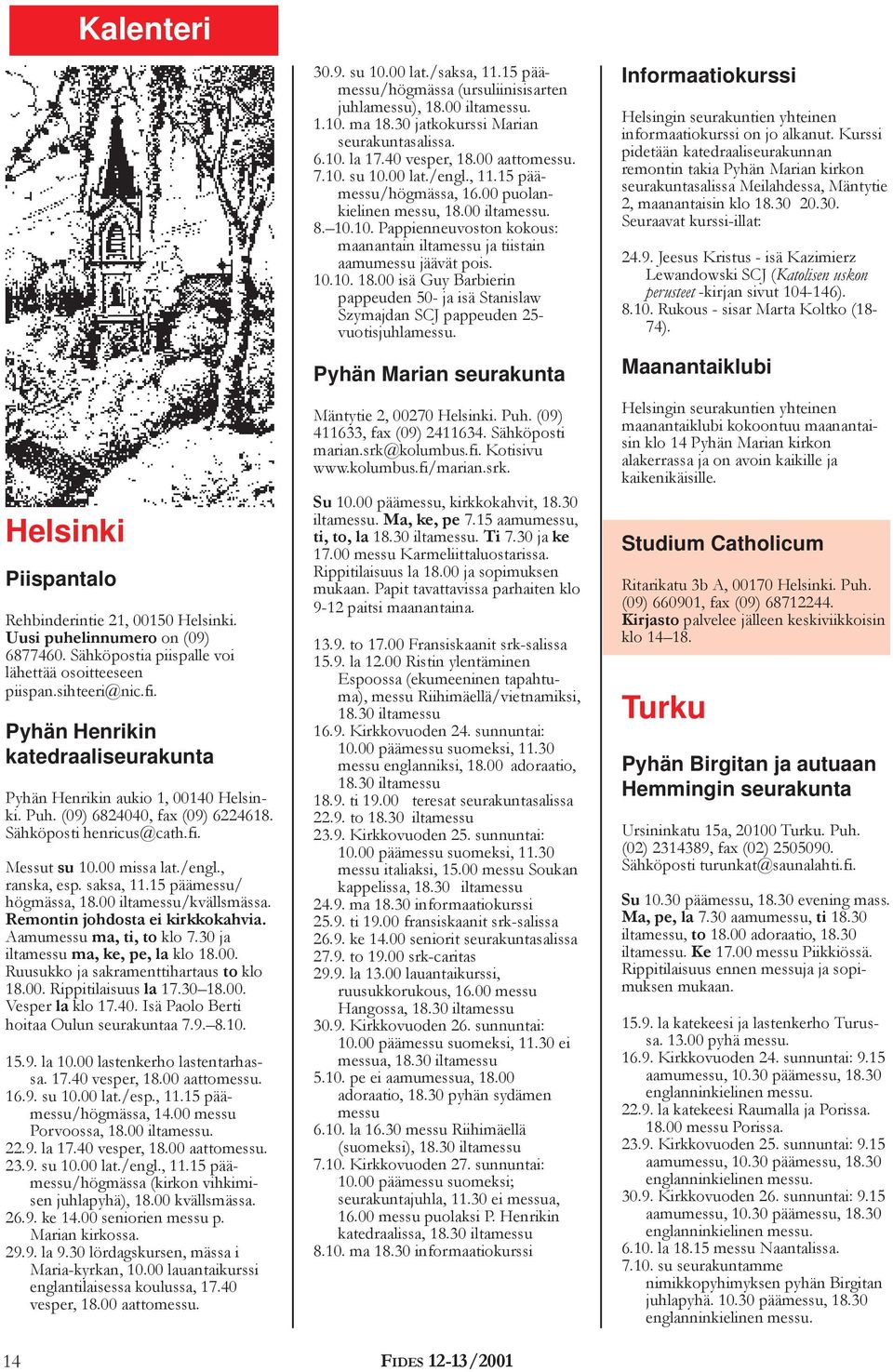 15 päämessu/ högmässa, 18.00 iltamessu/kvällsmässa. Remontin johdosta ei kirkkokahvia. Aamumessu ma, ti, to klo 7.30 ja iltamessu ma, ke, pe, la klo 18.00. Ruusukko ja sakramenttihartaus to klo 18.00. Rippitilaisuus la 17.