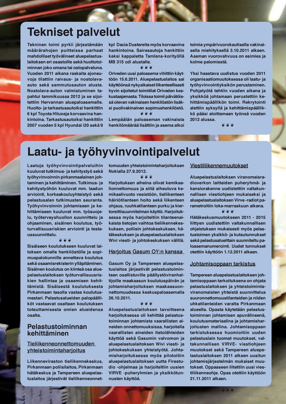 Nostolava-auton valmistuminen tapahtui tammikuussa 2012 ja se sijoitettiin Hervannan aluepaloasemalle. Huolto- ja tarkastusautoiksi hankittiin 6 kpl Toyota Hiluxeja korvaavina hankintoina.