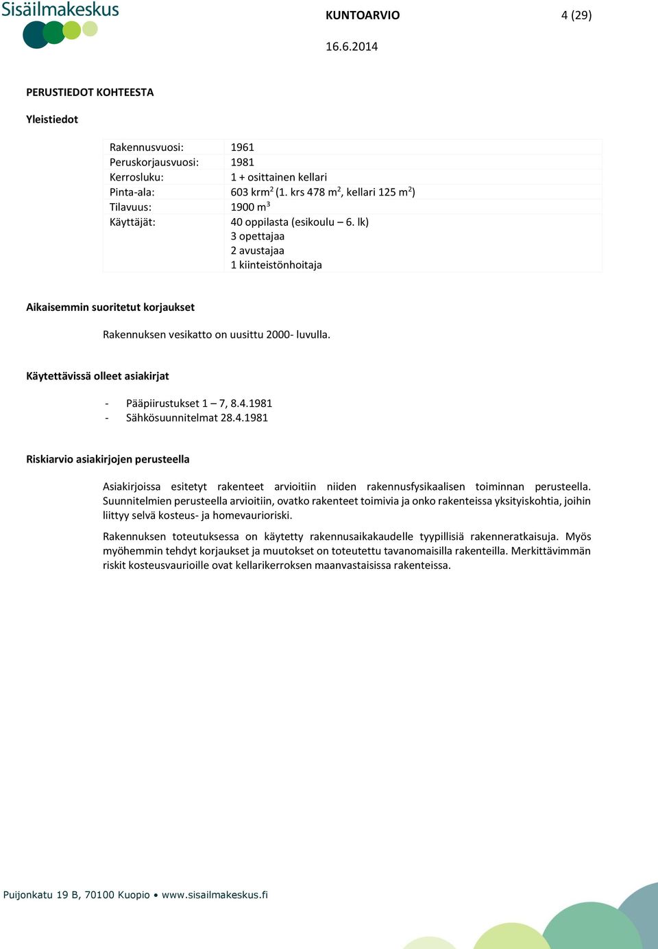 lk) 3 opettajaa 2 avustajaa 1 kiinteistönhoitaja Aikaisemmin suoritetut korjaukset Rakennuksen vesikatto on uusittu 2000- luvulla. Käytettävissä olleet asiakirjat - Pääpiirustukset 1 7, 8.4.