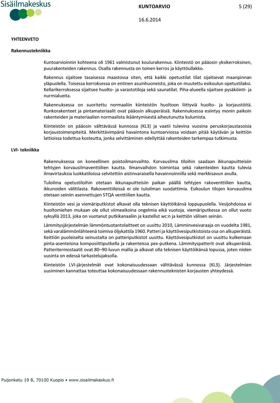 Toisessa kerroksessa on entinen asuinhuoneisto, joka on muutettu esikoulun opetustilaksi. Kellarikerroksessa sijaitsee huolto- ja varastotiloja sekä saunatilat.