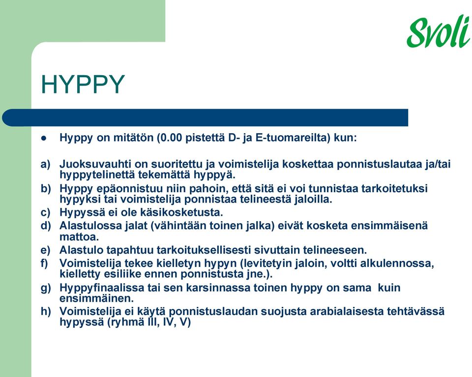 d) Alastulossa jalat (vähintään toinen jalka) eivät kosketa ensimmäisenä mattoa. e) Alastulo tapahtuu tarkoituksellisesti sivuttain telineeseen.