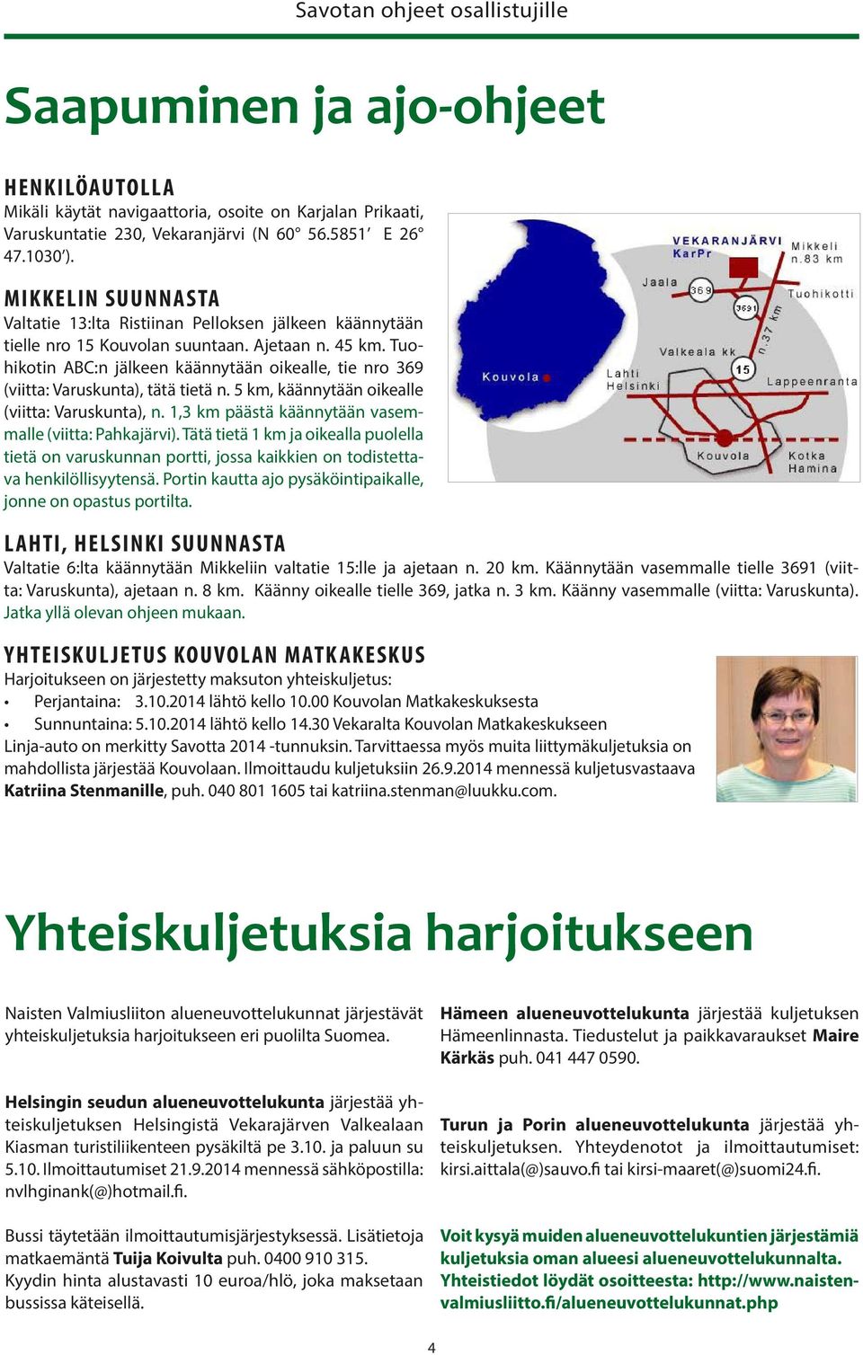 Tuohikotin ABC:n jälkeen käännytään oikealle, tie nro 369 (viitta: Varuskunta), tätä tietä n. 5 km, käännytään oikealle (viitta: Varuskunta), n.