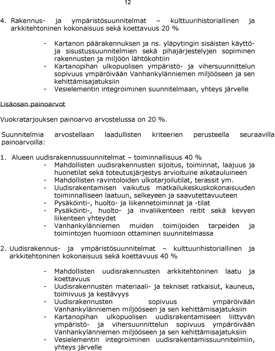 ympäröivään Vanhankylänniemen miljööseen ja sen kehittämisajatuksiin - Vesielementin integroiminen suunnitelmaan, yhteys järvelle Vuokratarjouksen painoarvo arvostelussa on 20 %.