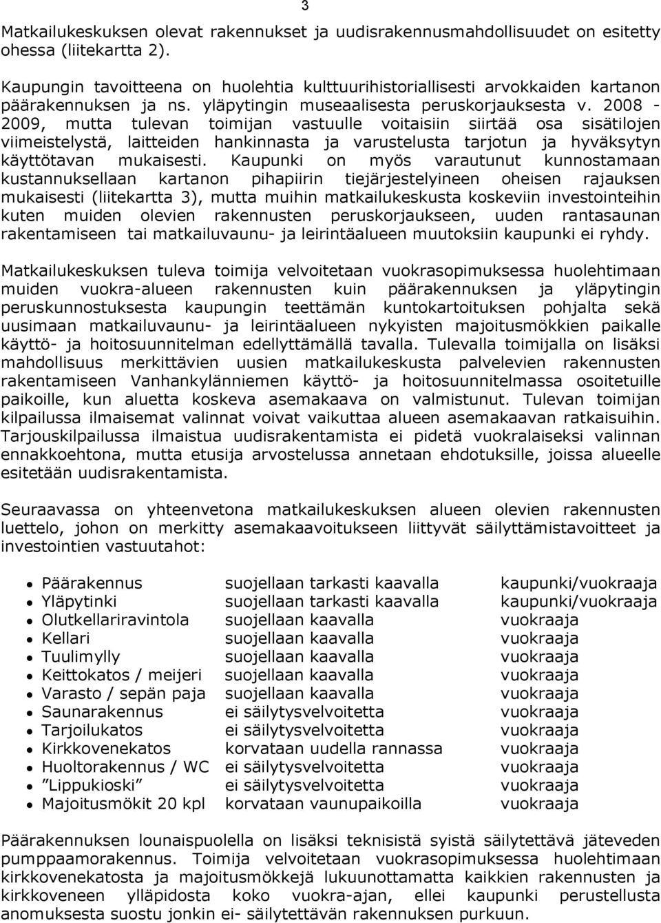 2008-2009, mutta tulevan toimijan vastuulle voitaisiin siirtää osa sisätilojen viimeistelystä, laitteiden hankinnasta ja varustelusta tarjotun ja hyväksytyn käyttötavan mukaisesti.