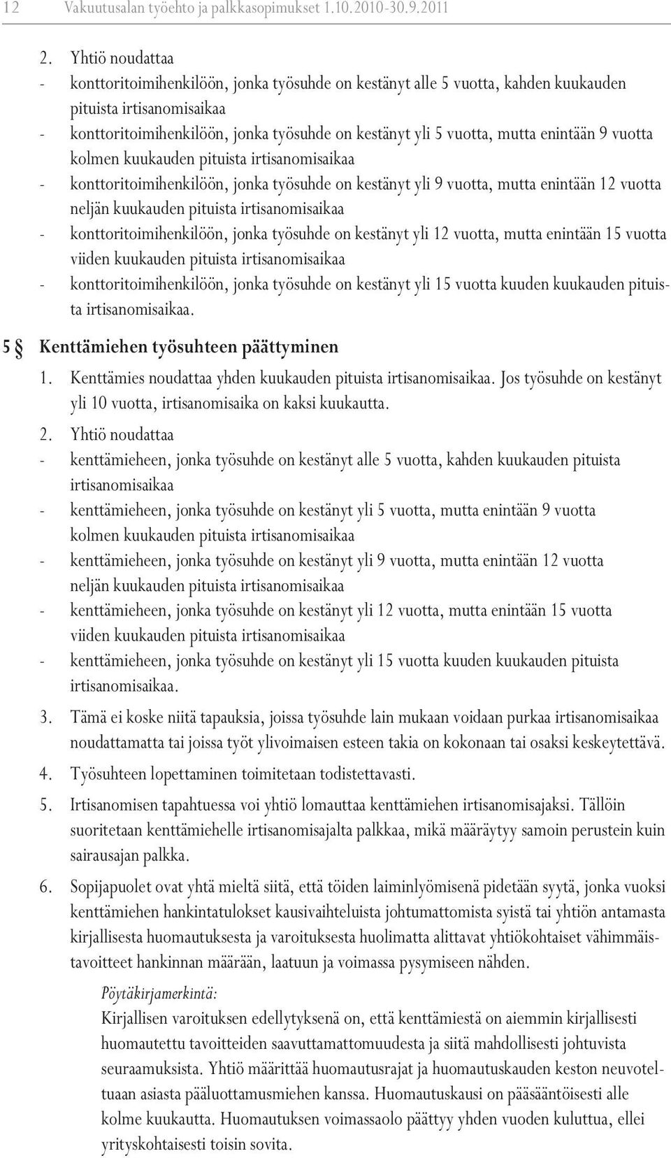 enintään 9 vuotta kolmen kuukauden pituista irtisanomisaikaa - konttoritoimihenkilöön, jonka työsuhde on kestänyt yli 9 vuotta, mutta enintään 12 vuotta neljän kuukauden pituista irtisanomisaikaa -