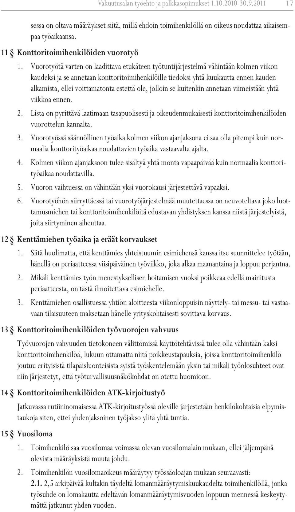 Vuorotyötä varten on laadittava etukäteen työtuntijärjestelmä vähintään kolmen viikon kaudeksi ja se annetaan konttoritoimihenkilöille tiedoksi yhtä kuukautta ennen kauden alkamista, ellei