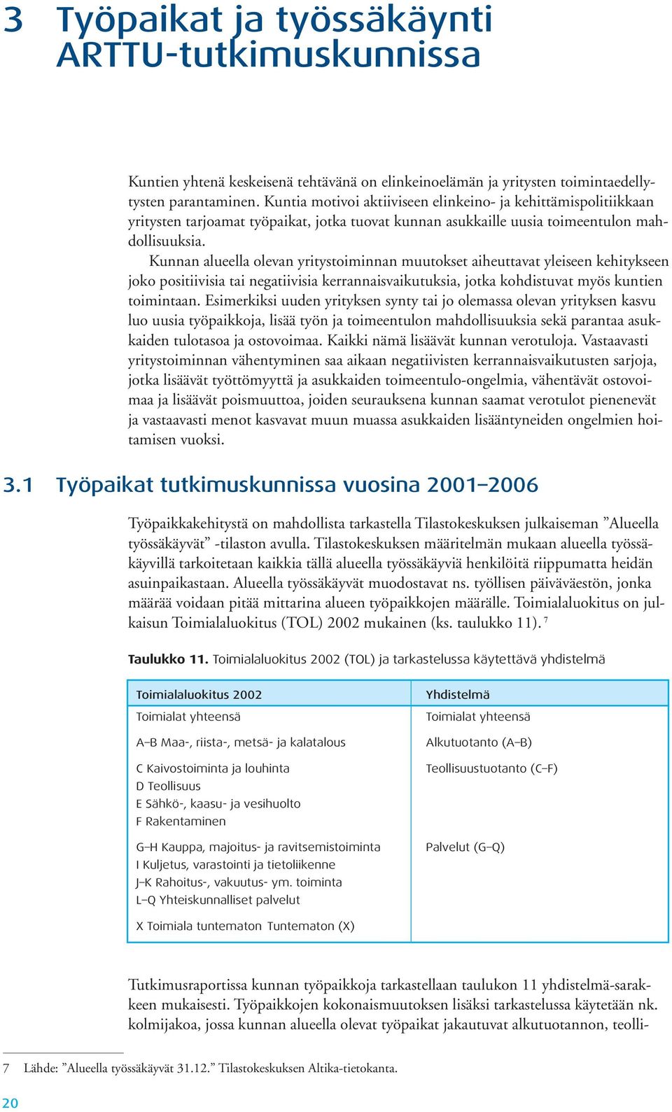 Kunnan alueella olevan yritystoiminnan muutokset aiheuttavat yleiseen kehitykseen joko positiivisia tai negatiivisia kerrannaisvaikutuksia, jotka kohdistuvat myös kuntien toimintaan.