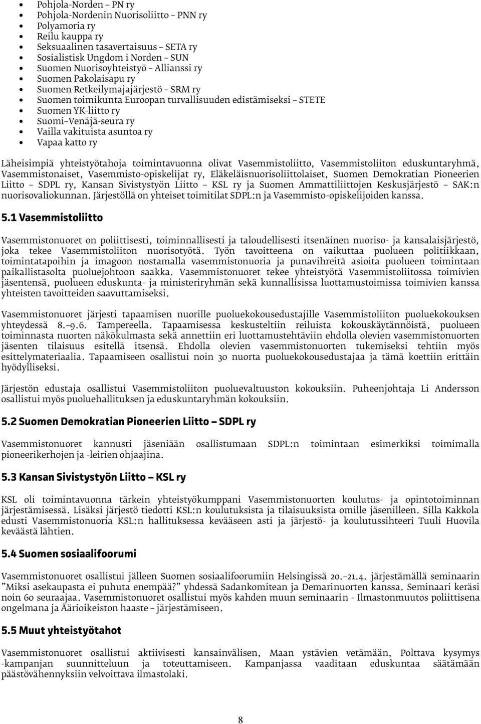 katto ry Läheisimpiä yhteistyötahoja toimintavuonna olivat Vasemmistoliitto, Vasemmistoliiton eduskuntaryhmä, Vasemmistonaiset, Vasemmisto-opiskelijat ry, Eläkeläisnuorisoliittolaiset, Suomen