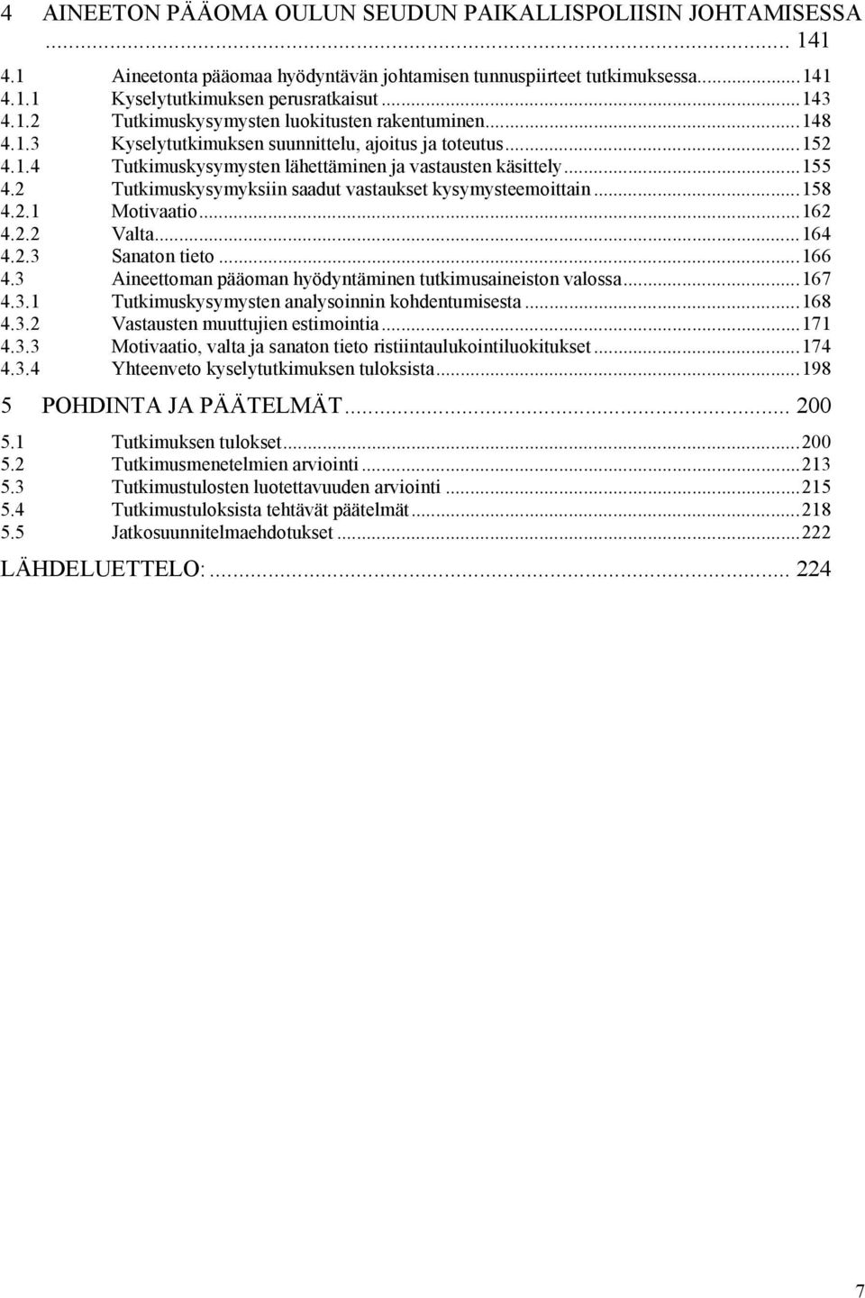 ..158 4.2.1 Motivaatio...162 4.2.2 Valta...164 4.2.3 Sanaton tieto...166 4.3 Aineettoman pääoman hyödyntäminen tutkimusaineiston valossa...167 4.3.1 Tutkimuskysymysten analysoinnin kohdentumisesta.