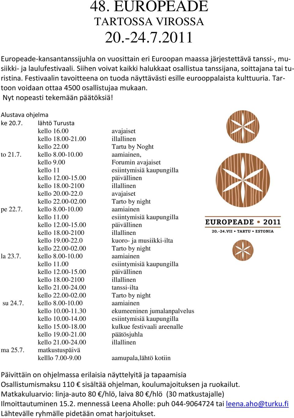 Tartoon voidaan ottaa 4500 osallistujaa mukaan. Nyt nopeasti tekemään päätöksiä! Alustava ohjelma ke 20.7. lähtö Turusta kello 16.00 avajaiset kello 18.00-21.00 illallinen kello 22.