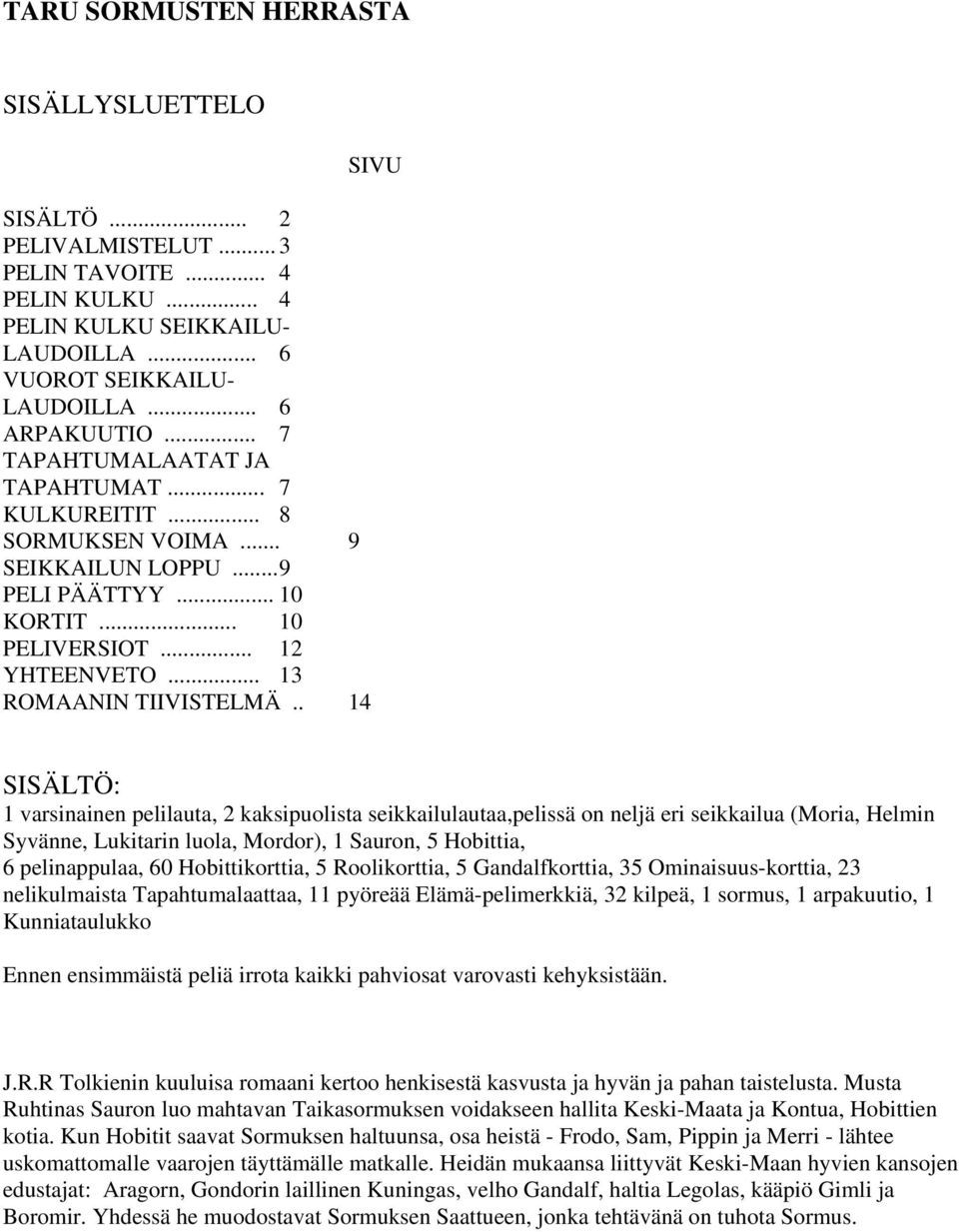 . 14 SISÄLTÖ: 1 varsinainen pelilauta, 2 kaksipuolista seikkailulautaa,pelissä on neljä eri seikkailua (Moria, Helmin Syvänne, Lukitarin luola, Mordor), 1 Sauron, 5 Hobittia, 6 pelinappulaa, 60