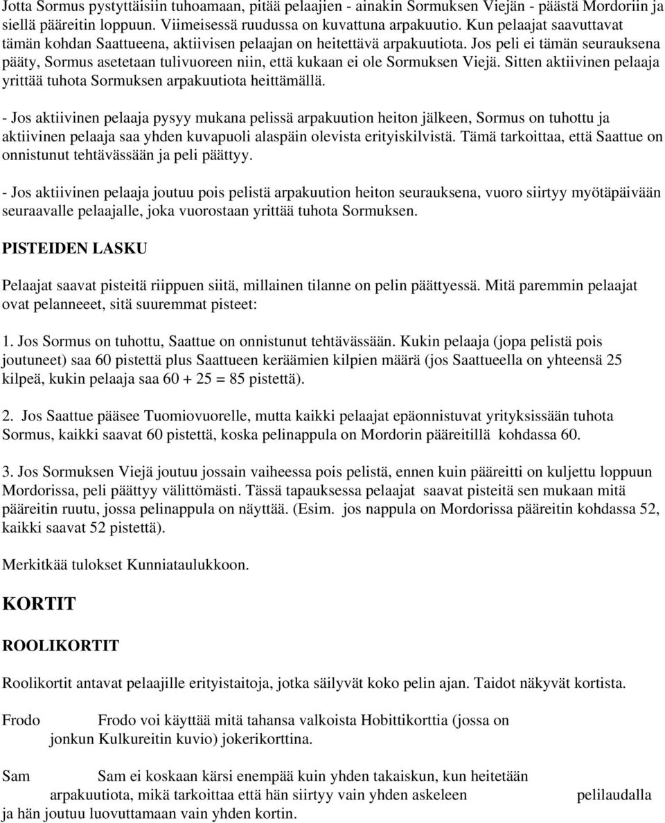 Jos peli ei tämän seurauksena pääty, Sormus asetetaan tulivuoreen niin, että kukaan ei ole Sormuksen Viejä. Sitten aktiivinen pelaaja yrittää tuhota Sormuksen arpakuutiota heittämällä.