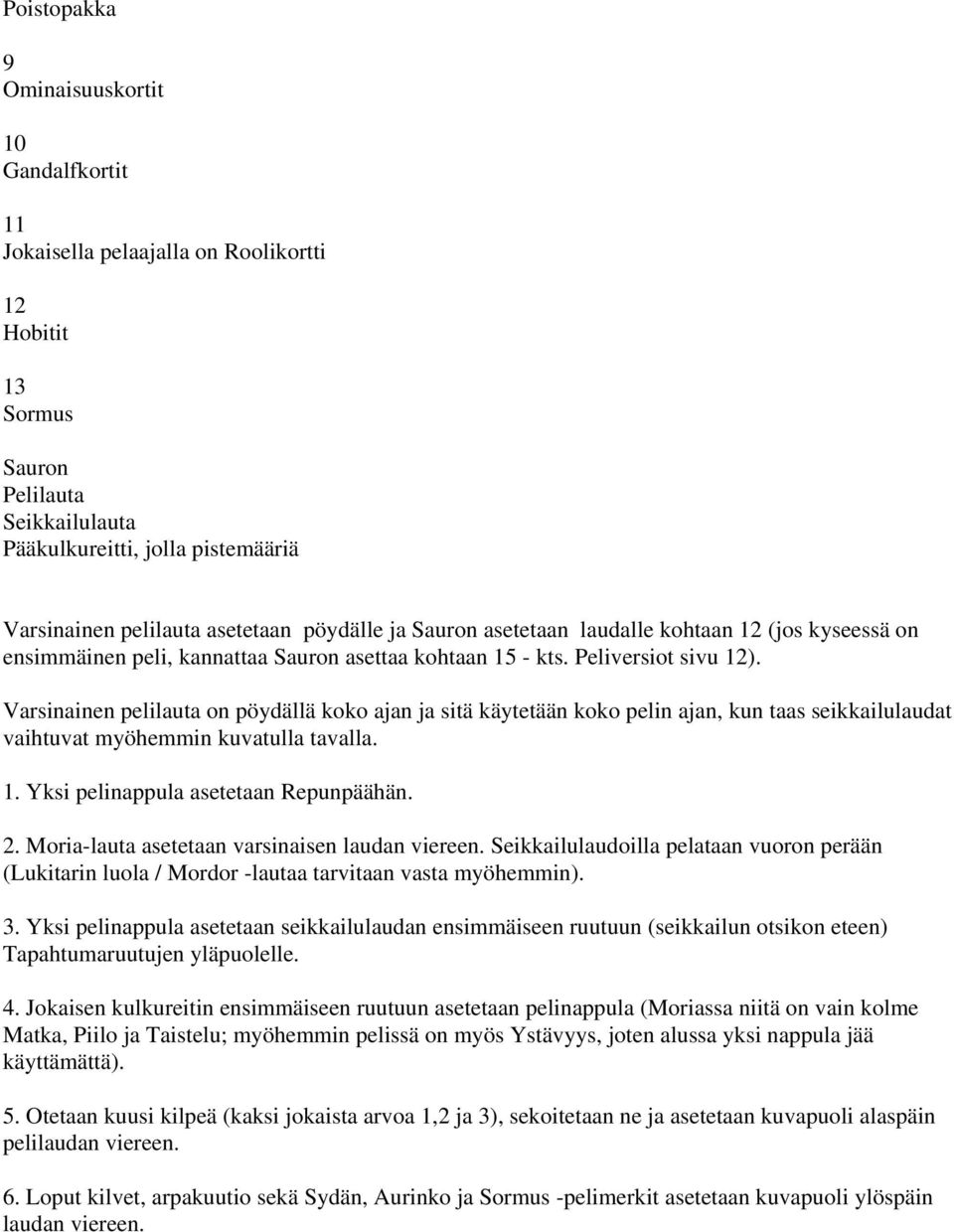 Varsinainen pelilauta on pöydällä koko ajan ja sitä käytetään koko pelin ajan, kun taas seikkailulaudat vaihtuvat myöhemmin kuvatulla tavalla. 1. Yksi pelinappula asetetaan Repunpäähän. 2.