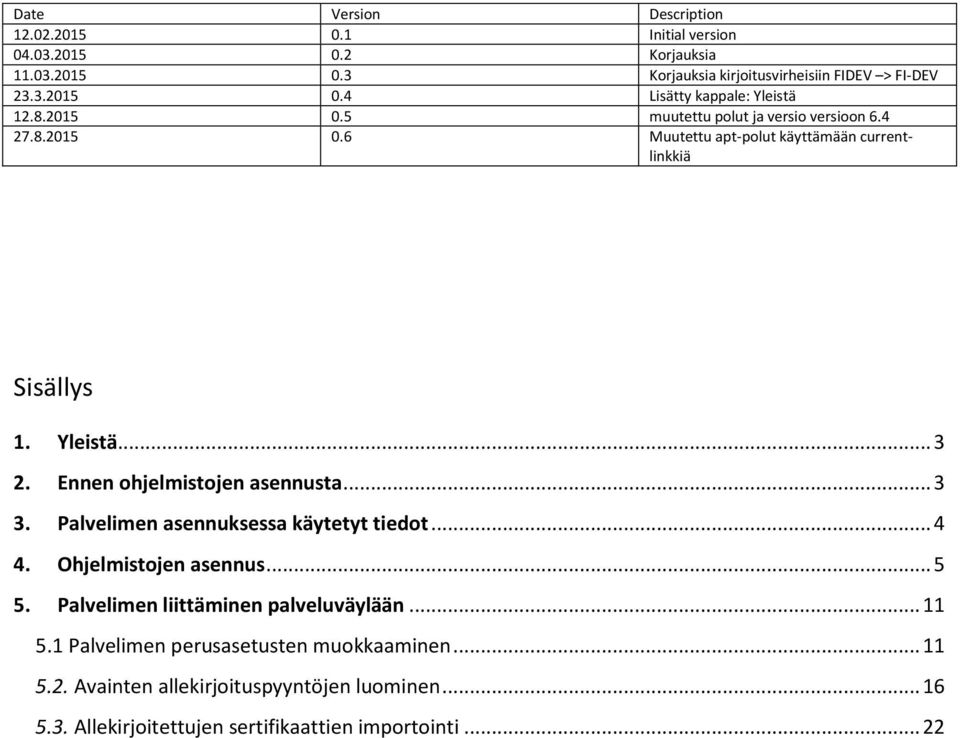 Ennen ohjelmistojen asennusta... 3 3. Palvelimen asennuksessa käytetyt tiedot... 4 4. Ohjelmistojen asennus... 5 5. Palvelimen liittäminen palveluväylään... 11 5.