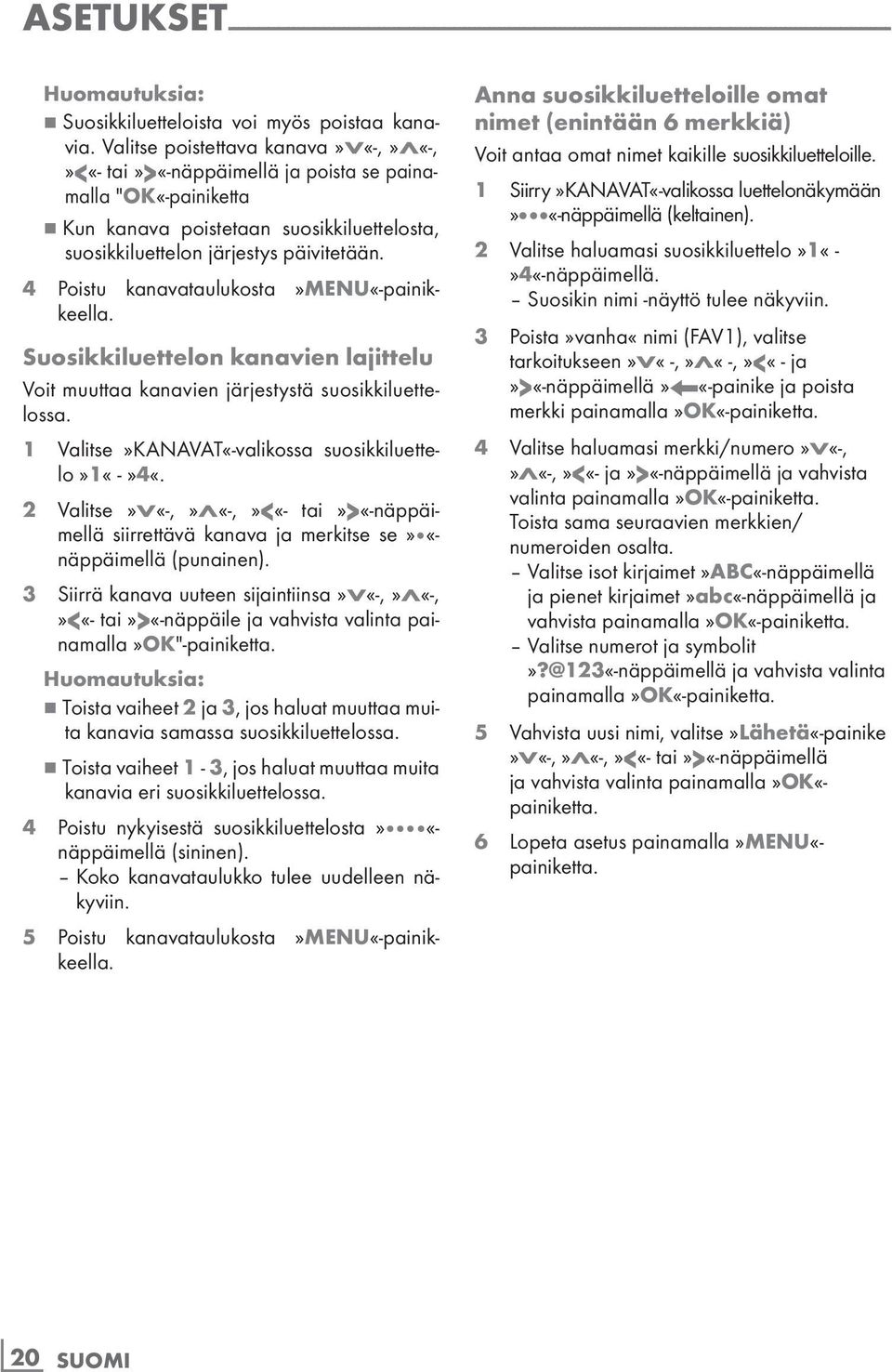 4 Poistu kanavataulukosta»menu«-painikkeella. Suosikkiluettelon kanavien lajittelu Voit muuttaa kanavien järjestystä suosikkiluettelossa. 1 Valitse»KANAVAT«-valikossa suosikkiluettelo»1«-»4«.