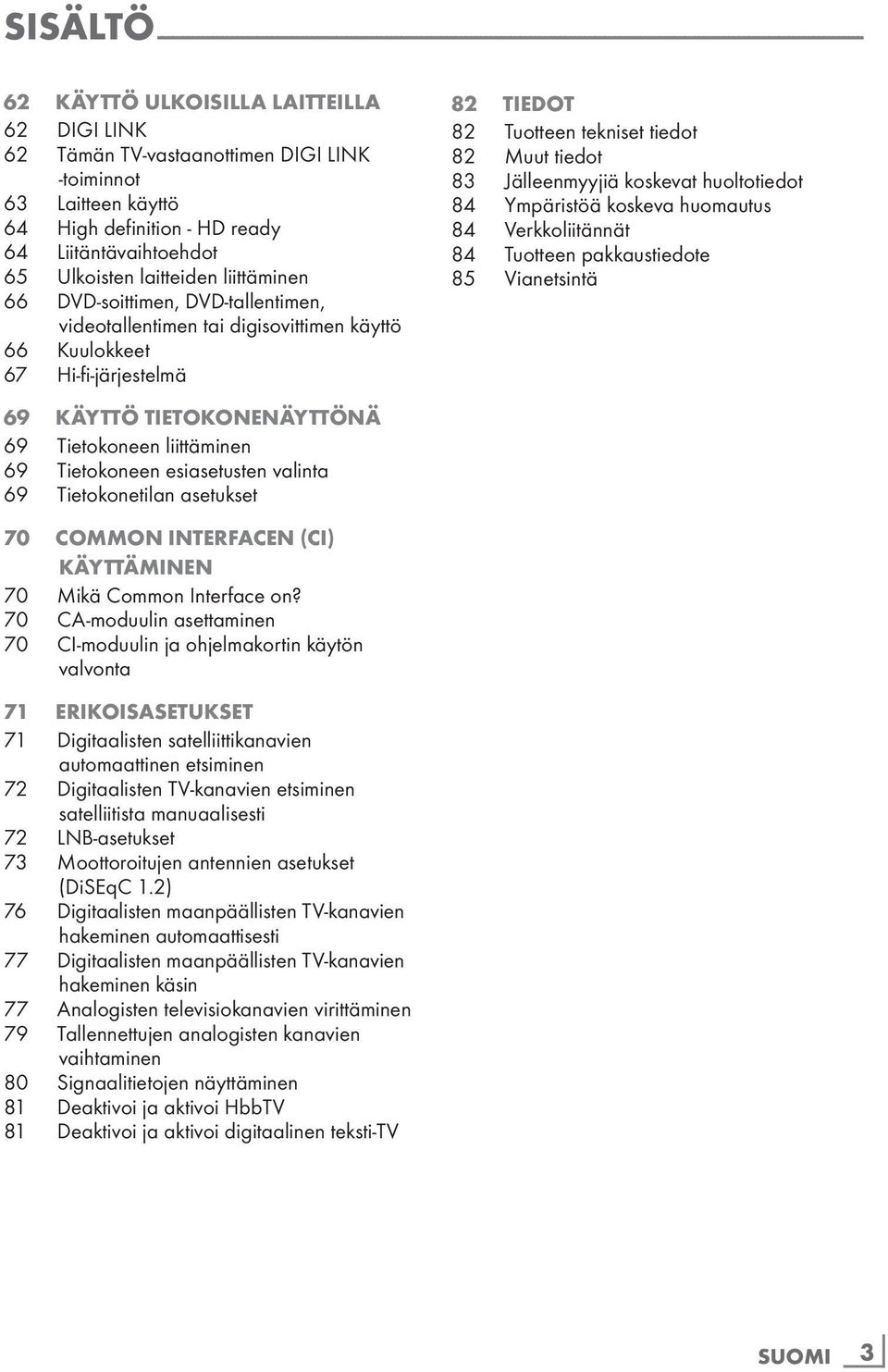 videotallentimen tai digisovittimen käyttö 66 Kuulokkeet 67 Hi-fi-järjestelmä 82 TIEDOT 82 Tuotteen tekniset tiedot 82 Muut tiedot 83 Jälleenmyyjiä koskevat huoltotiedot 84 Ympäristöä koskeva