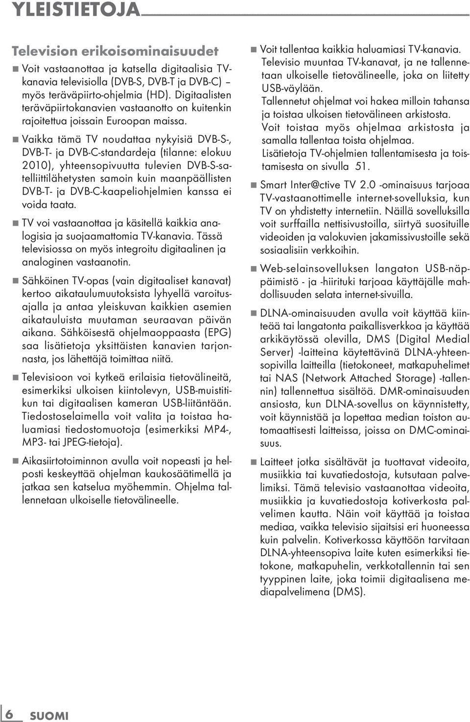 7 Vaikka tämä TV noudattaa nykyisiä DVB-S-, DVB-T- ja DVB-C-standardeja (tilanne: elokuu 2010), yhteensopivuutta tulevien DVB-S-satelliittilähetysten samoin kuin maanpäällisten DVB-T- ja