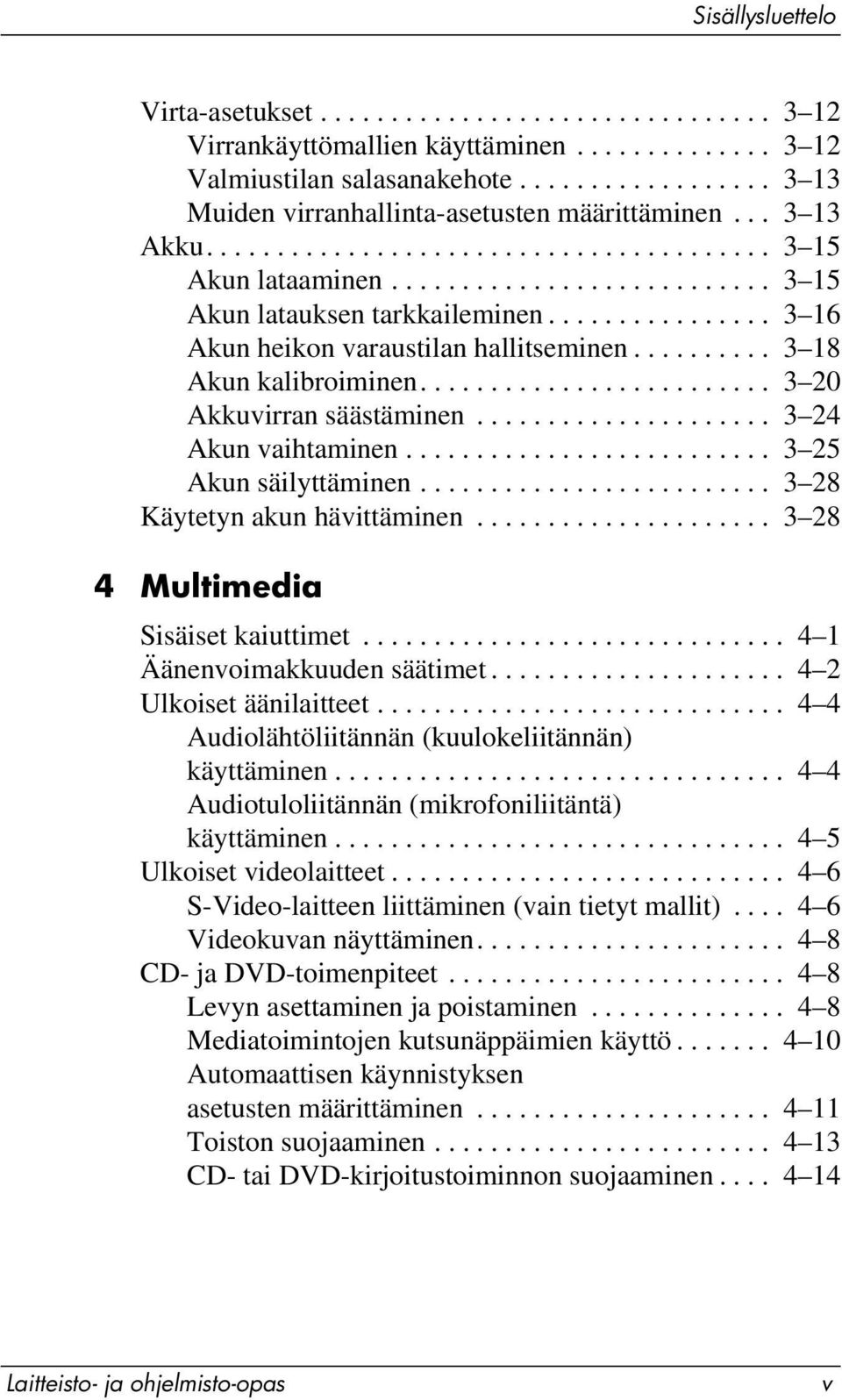 ............... 3 16 Akun heikon varaustilan hallitseminen.......... 3 18 Akun kalibroiminen......................... 3 20 Akkuvirran säästäminen..................... 3 24 Akun vaihtaminen.