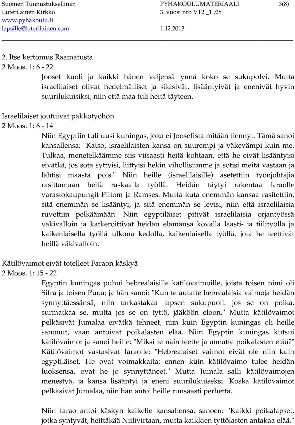 1: 6-14 Niin Egyptiin tuli uusi kuningas, joka ei Joosefista mitään tiennyt. Tämä sanoi kansallensa: "Katso, israelilaisten kansa on suurempi ja väkevämpi kuin me.