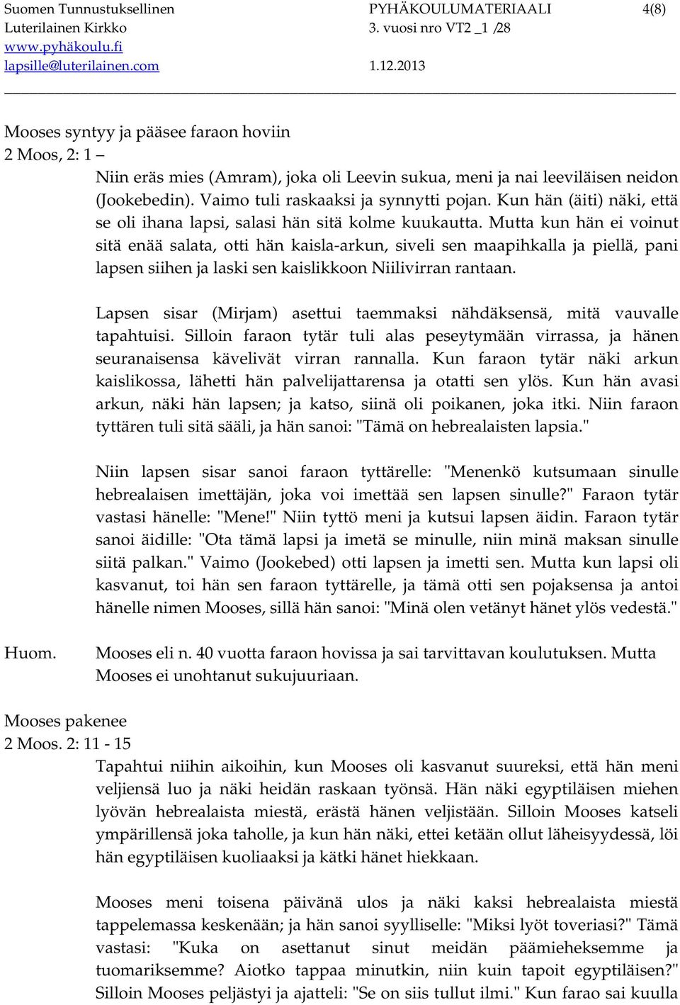 Mutta kun hän ei voinut sitä enää salata, otti hän kaisla-arkun, siveli sen maapihkalla ja piellä, pani lapsen siihen ja laski sen kaislikkoon Niilivirran rantaan.