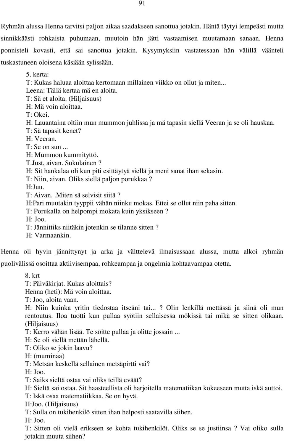 kerta: T: Kukas haluaa aloittaa kertomaan millainen viikko on ollut ja miten... Leena: Tällä kertaa mä en aloita. T: Sä et aloita. (Hiljaisuus) H: Mä voin aloittaa. T: Okei.