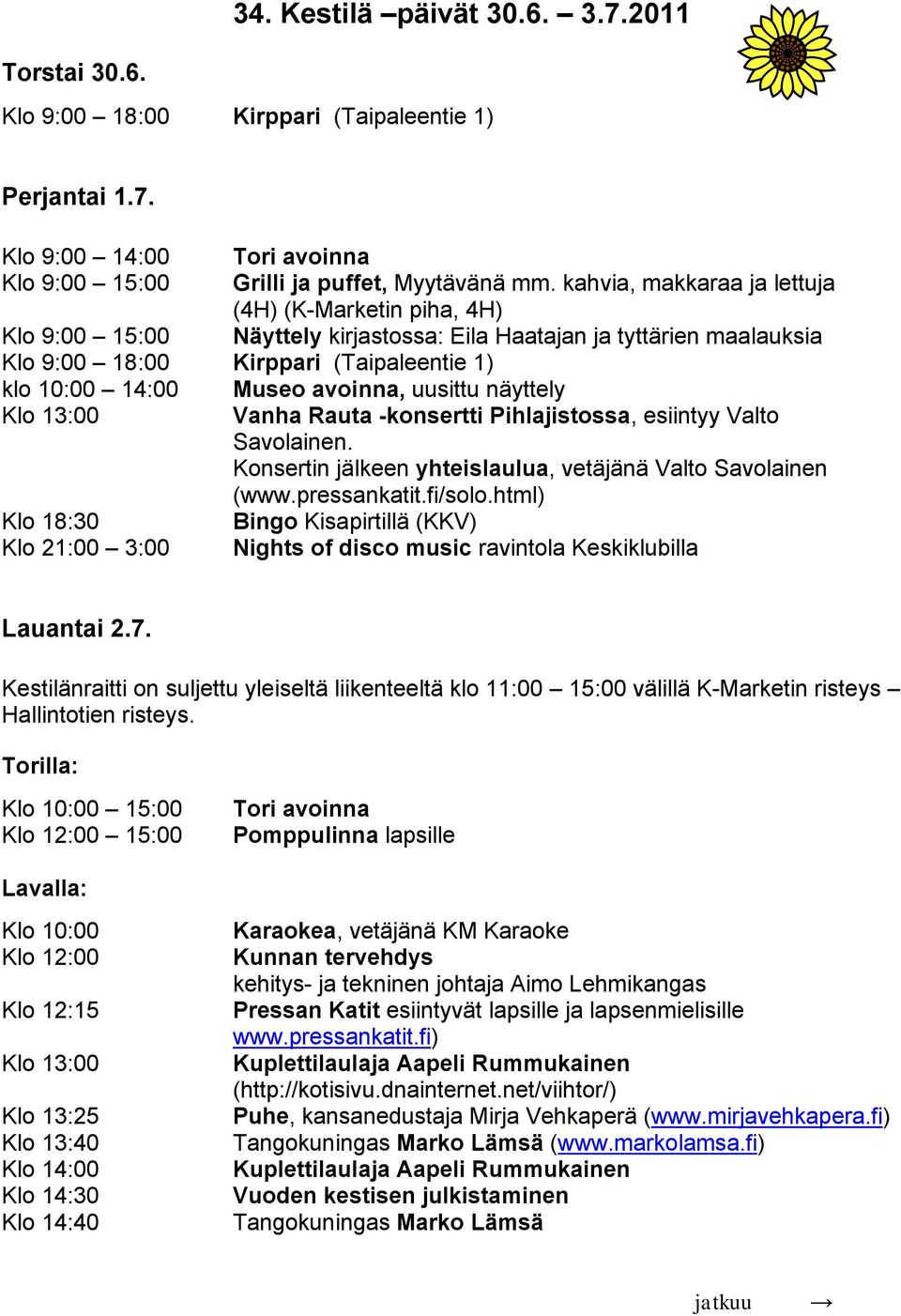 avoinna, uusittu näyttely Klo 13:00 Vanha Rauta -konsertti Pihlajistossa, esiintyy Valto Savolainen. Konsertin jälkeen yhteislaulua, vetäjänä Valto Savolainen (www.pressankatit.fi/solo.