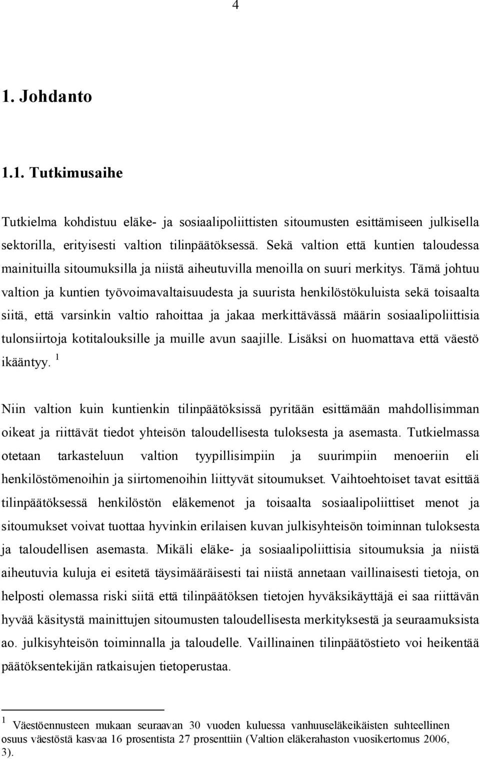 Tämä johtuu valtion ja kuntien työvoimavaltaisuudesta ja suurista henkilöstökuluista sekä toisaalta siitä, että varsinkin valtio rahoittaa ja jakaa merkittävässä määrin sosiaalipoliittisia