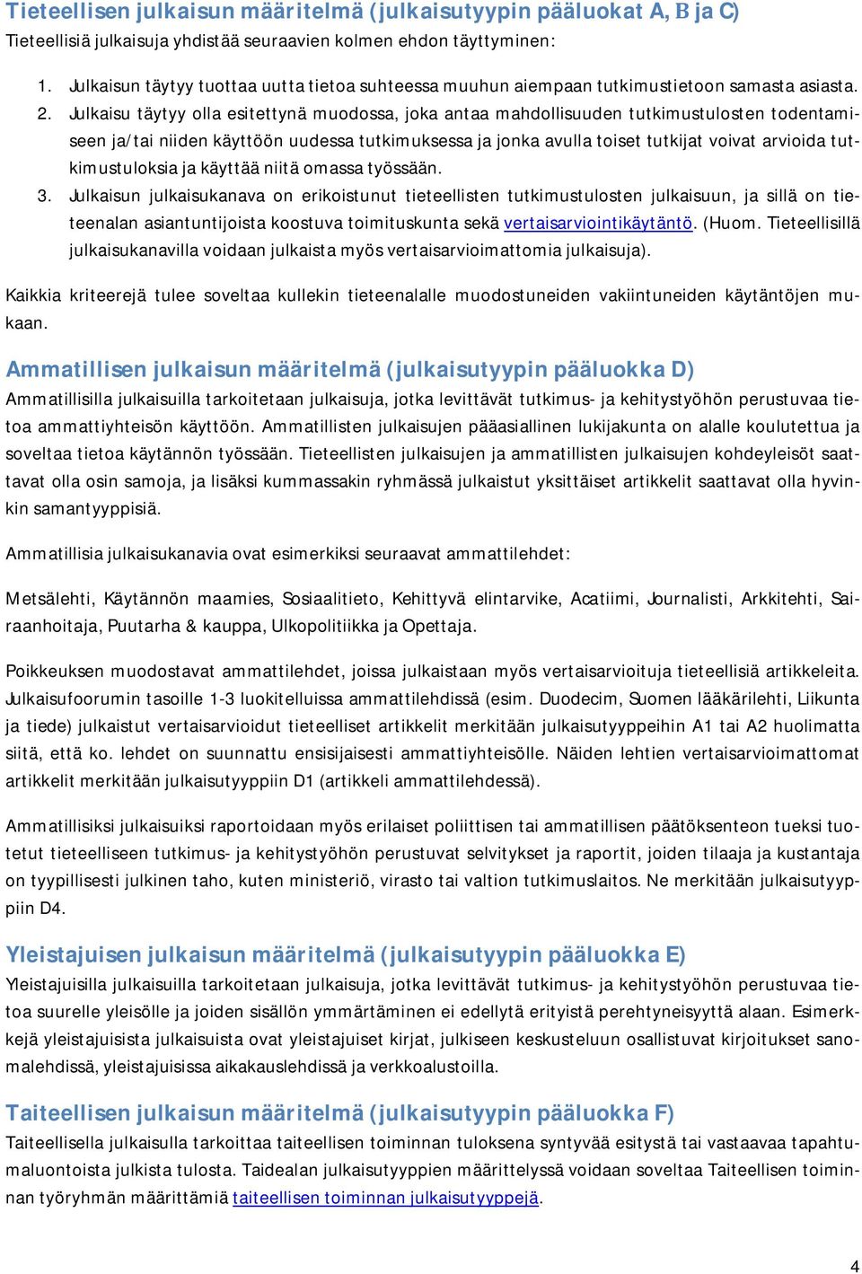 Julkaisu täytyy olla esitettynä muodossa, joka antaa mahdollisuuden tutkimustulosten todentamiseen ja/tai niiden käyttöön uudessa tutkimuksessa ja jonka avulla toiset tutkijat voivat arvioida