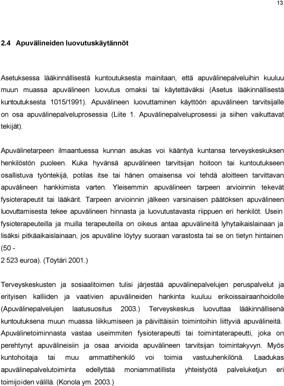 Apuvälinepalveluprosessi ja siihen vaikuttavat tekijät). Apuvälinetarpeen ilmaantuessa kunnan asukas voi kääntyä kuntansa terveyskeskuksen henkilöstön puoleen.