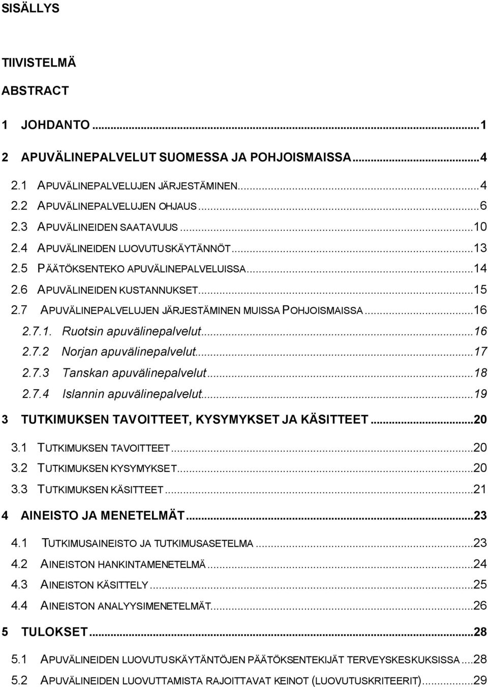 ..16 2.7.2 Norjan apuvälinepalvelut...17 2.7.3 Tanskan apuvälinepalvelut...18 2.7.4 Islannin apuvälinepalvelut...19 3 TUTKIMUKSEN TAVOITTEET, KYSYMYKSET JA KÄSITTEET...20 3.1 TUTKIMUKSEN TAVOITTEET.