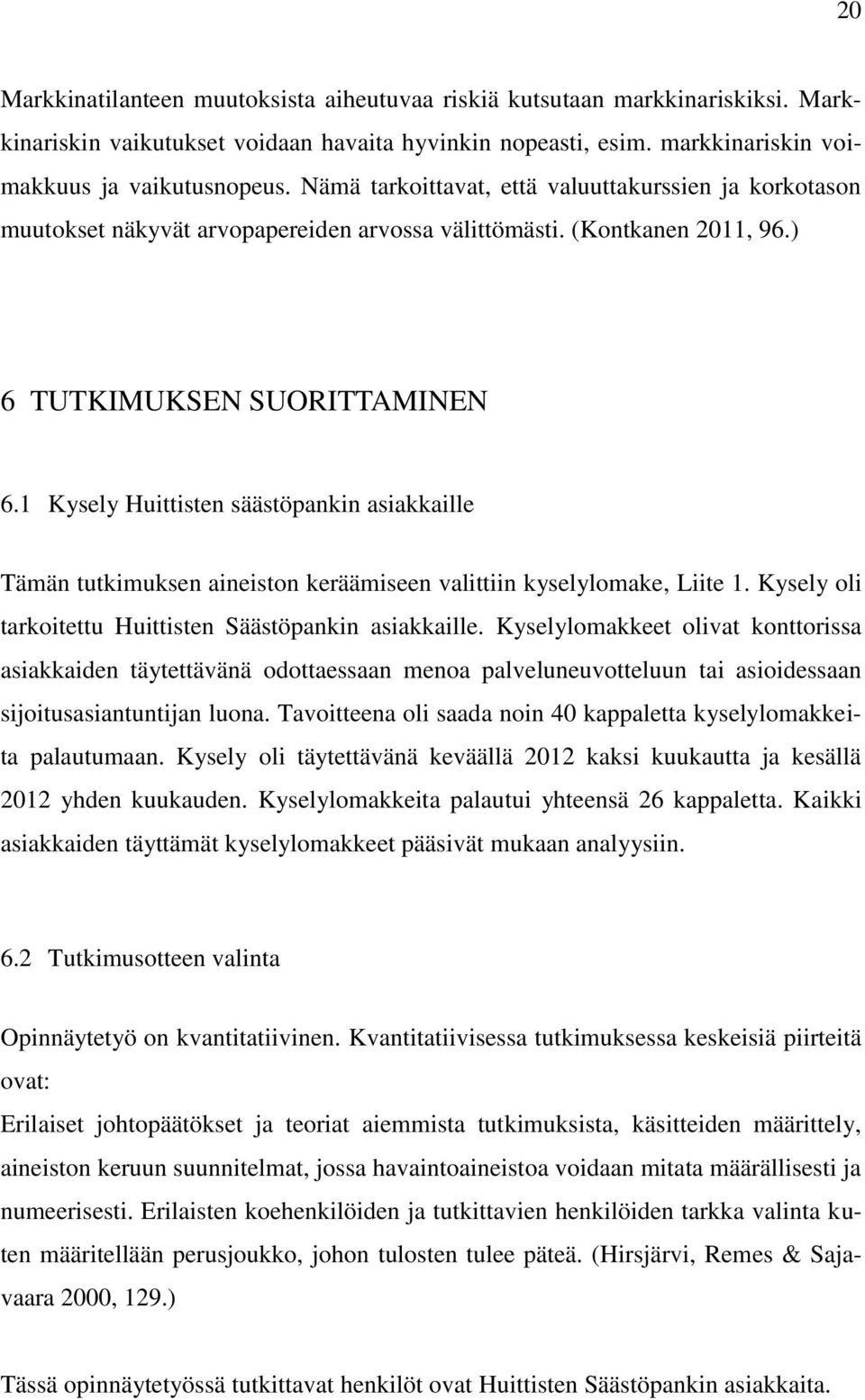 1 Kysely Huittisten säästöpankin asiakkaille Tämän tutkimuksen aineiston keräämiseen valittiin kyselylomake, Liite 1. Kysely oli tarkoitettu Huittisten Säästöpankin asiakkaille.