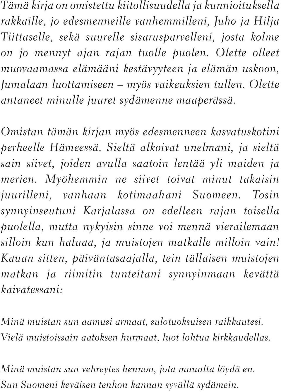 Omistan tämän kirjan myös edesmenneen kasvatuskotini perheelle Hämeessä. Sieltä alkoivat unelmani, ja sieltä sain siivet, joiden avulla saatoin lentää yli maiden ja merien.