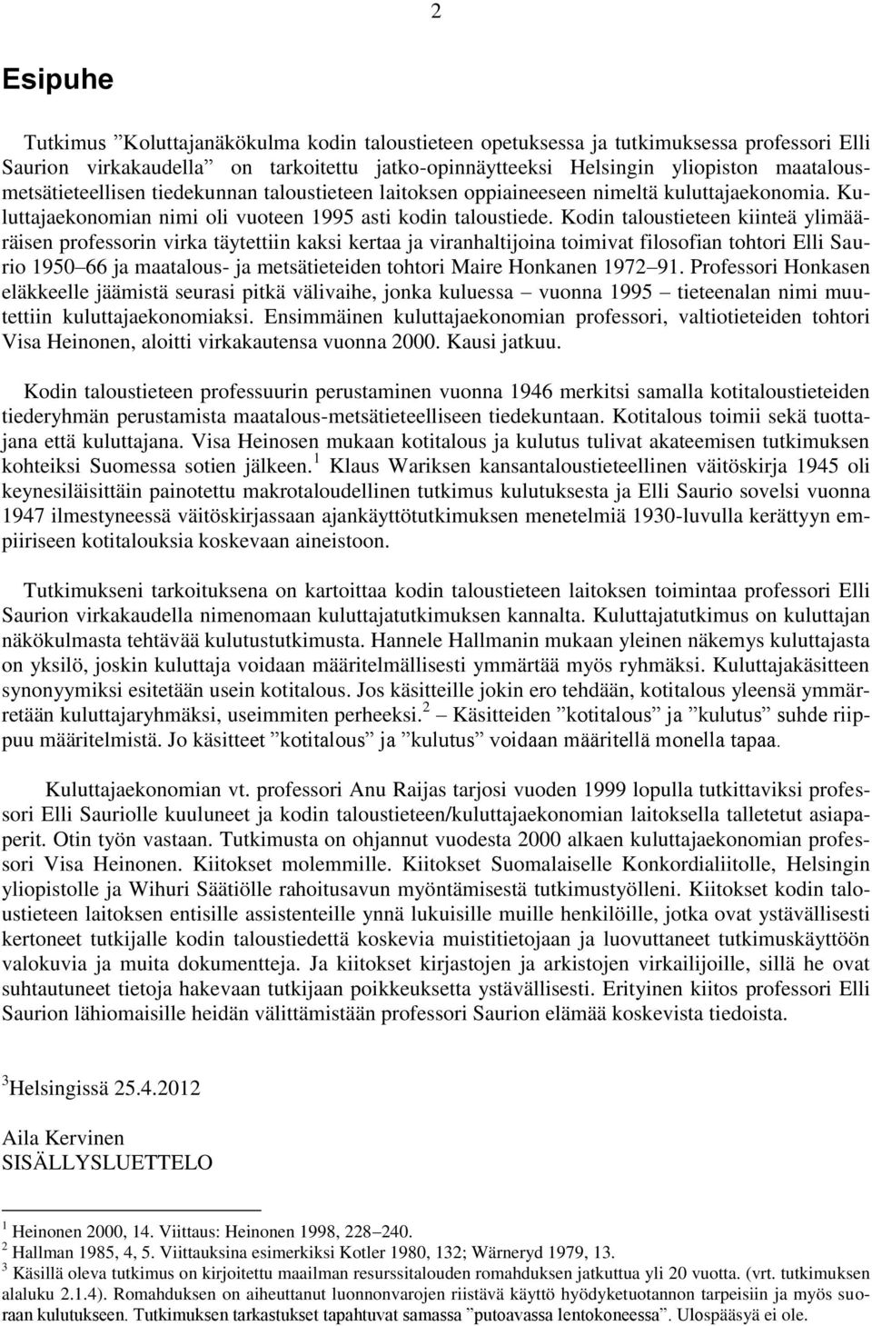 Kodin taloustieteen kiinteä ylimääräisen professorin virka täytettiin kaksi kertaa ja viranhaltijoina toimivat filosofian tohtori Elli Saurio 1950 66 ja maatalous- ja metsätieteiden tohtori Maire